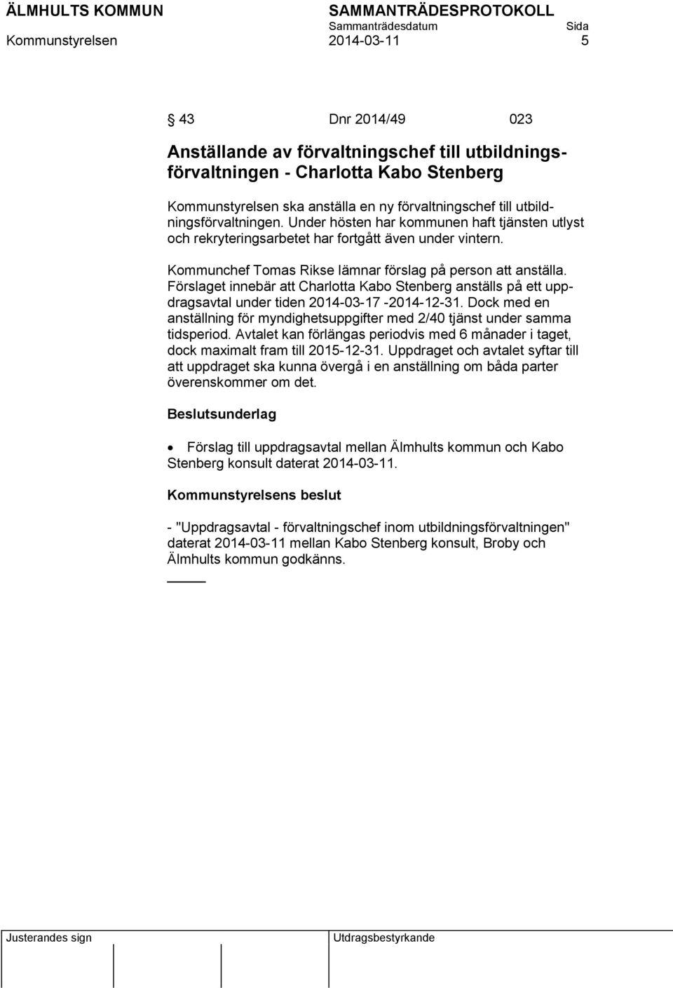 Förslaget innebär att Charlotta Kabo Stenberg anställs på ett uppdragsavtal under tiden 2014-03-17-2014-12-31. Dock med en anställning för myndighetsuppgifter med 2/40 tjänst under samma tidsperiod.