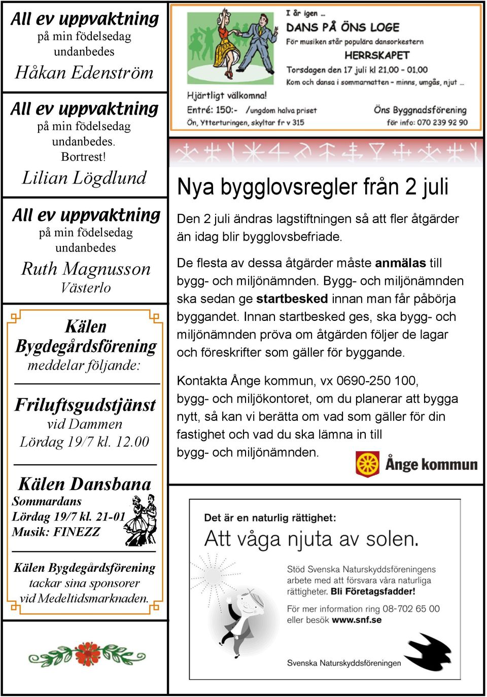 00 Nya bygglovsregler från 2 juli Den 2 juli ändras lagstiftningen så att fler åtgärder än idag blir bygglovsbefriade. De flesta av dessa åtgärder måste anmälas till bygg- och miljönämnden.