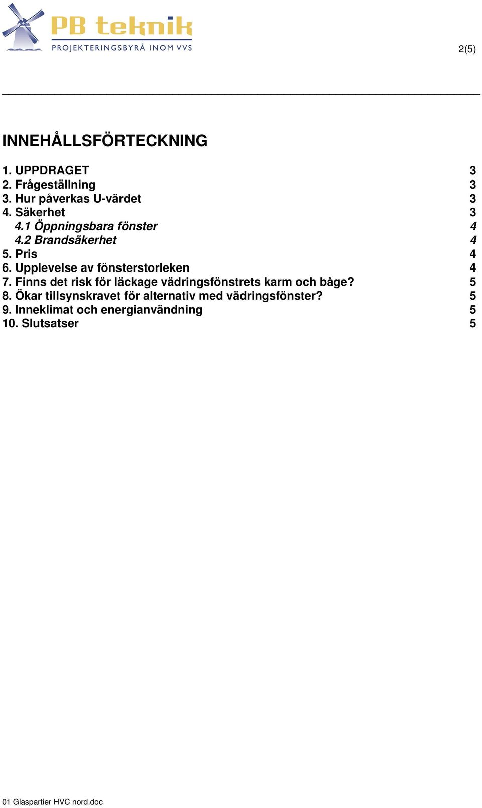Upplevelse av fönsterstorleken 4 7. Finns det risk för läckage vädringsfönstrets karm och båge? 5 8.