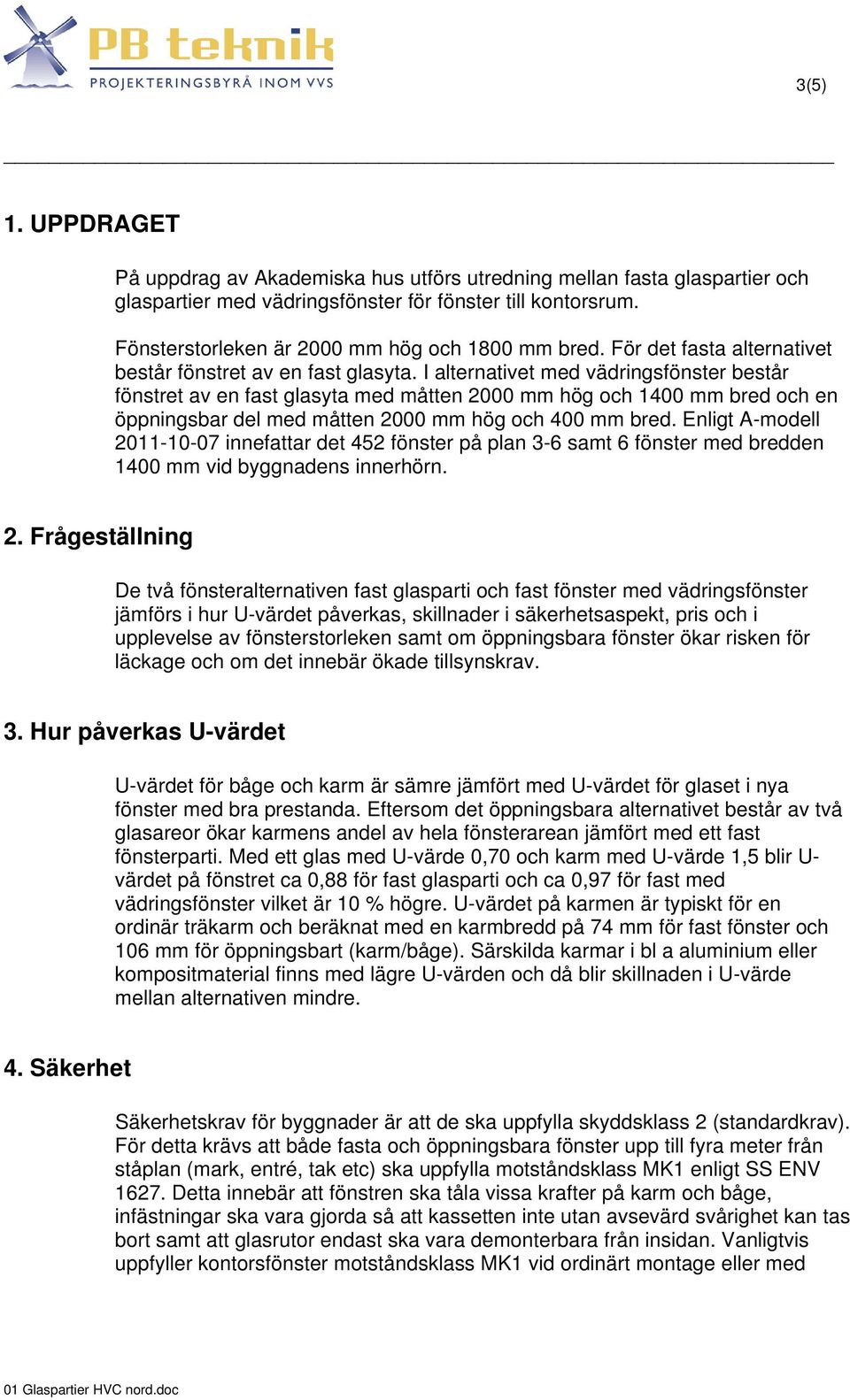 I alternativet med vädringsfönster består fönstret av en fast glasyta med måtten 2000 mm hög och 1400 mm bred och en öppningsbar del med måtten 2000 mm hög och 400 mm bred.