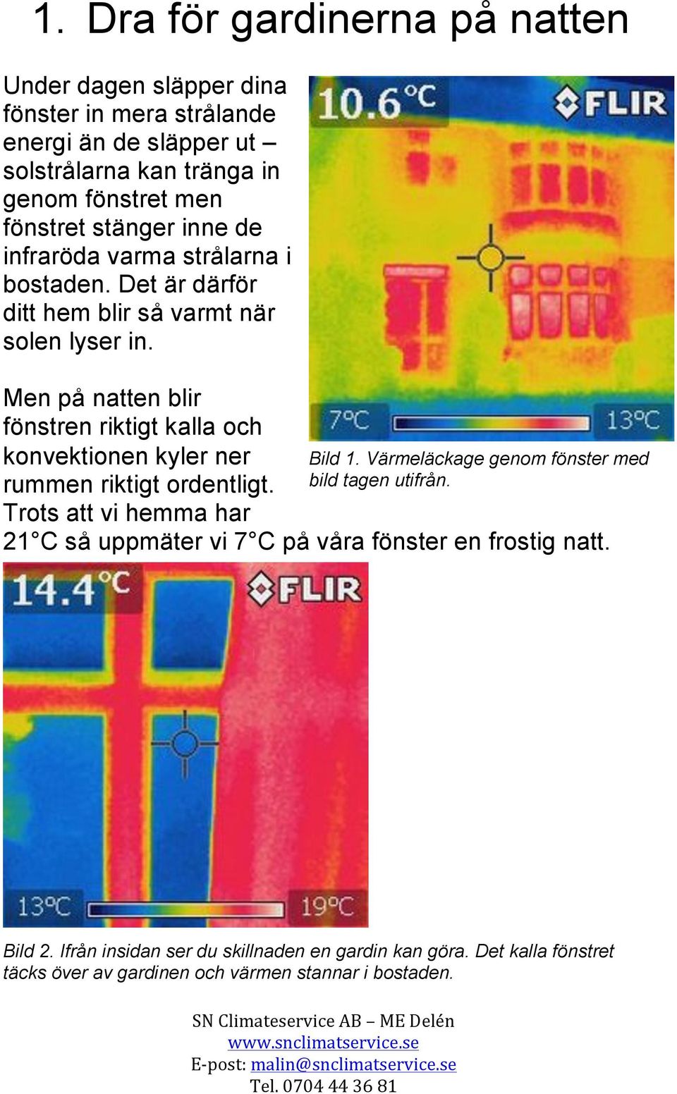 Men på natten blir fönstren riktigt kalla och konvektionen kyler ner rummen riktigt ordentligt.