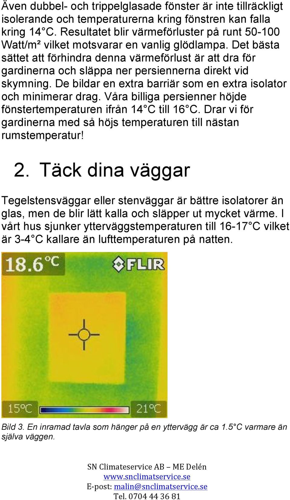 Det bästa sättet att förhindra denna värmeförlust är att dra för gardinerna och släppa ner persiennerna direkt vid skymning. De bildar en extra barriär som en extra isolator och minimerar drag.