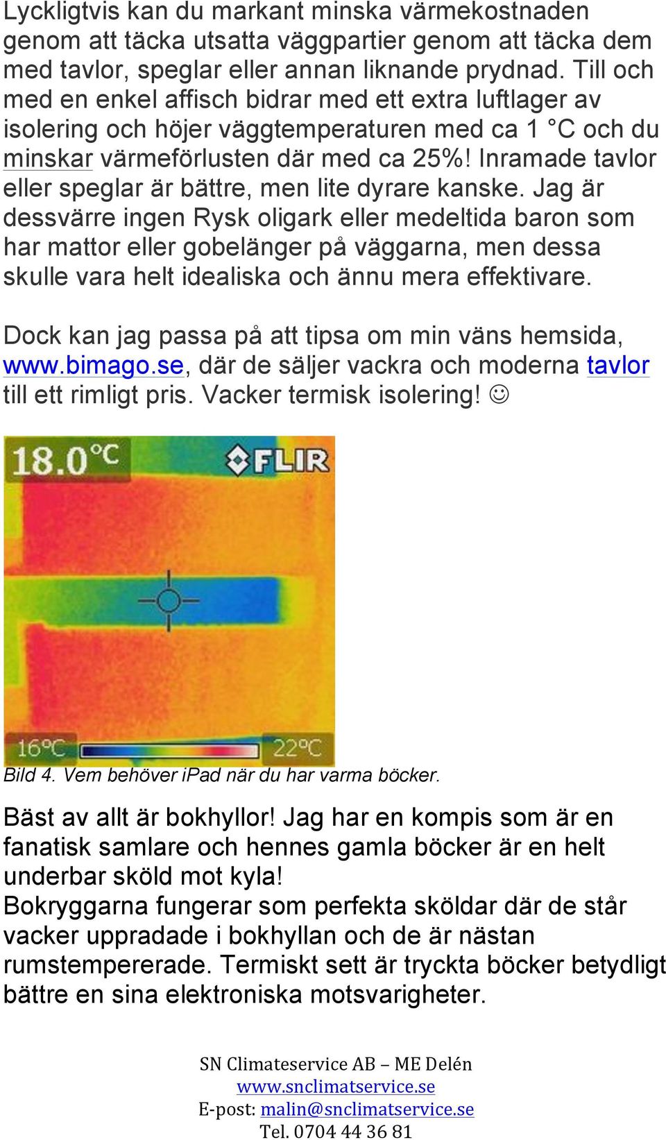 Inramade tavlor eller speglar är bättre, men lite dyrare kanske.