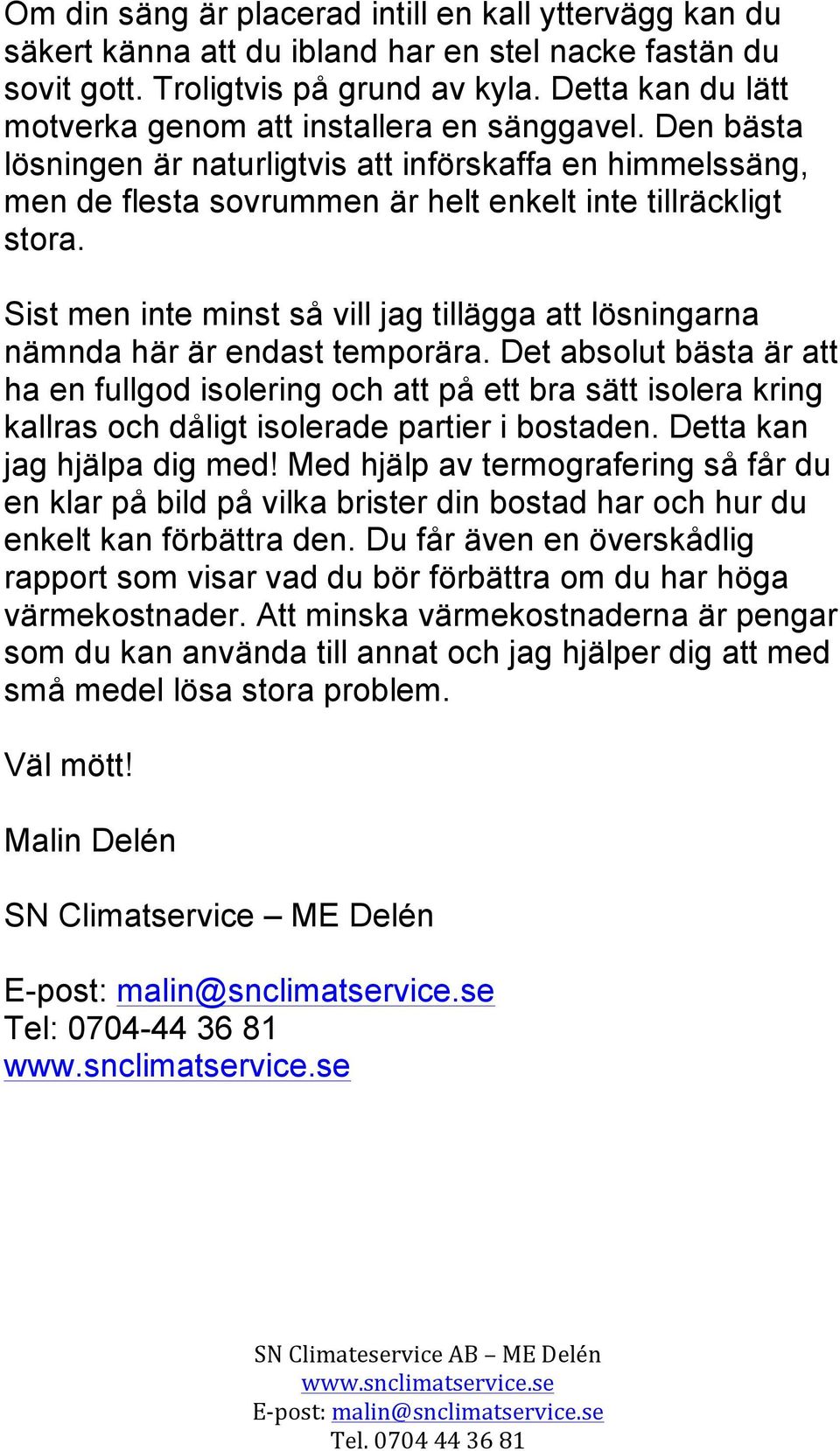 Sist men inte minst så vill jag tillägga att lösningarna nämnda här är endast temporära.