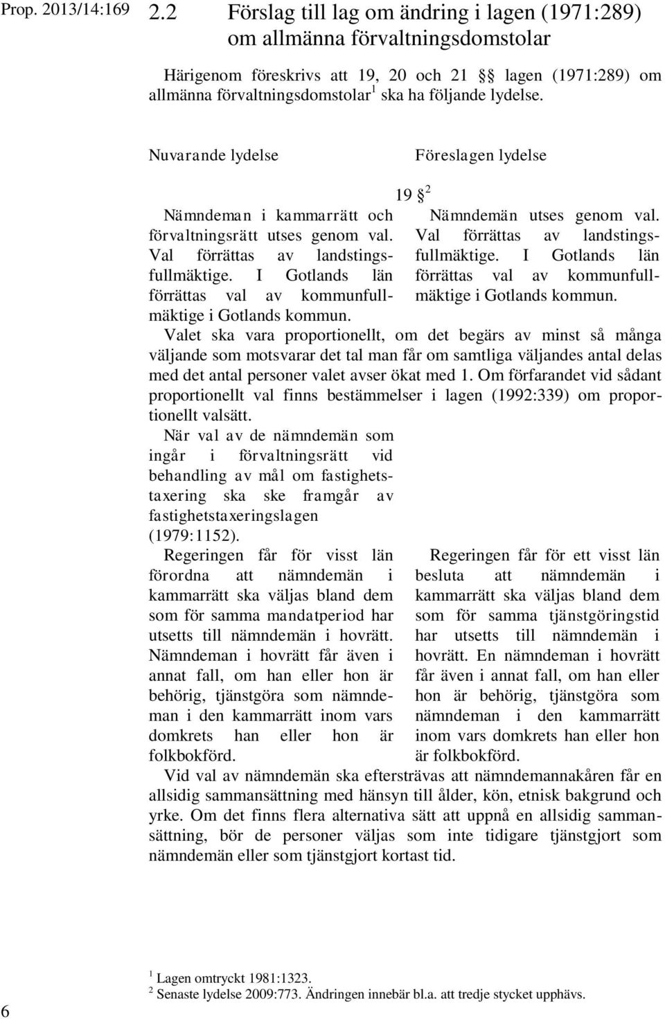 Nuvarande lydelse Föreslagen lydelse Nämndeman i kammarrätt och förvaltningsrätt utses genom val. Val förrättas av landstingsfullmäktige.