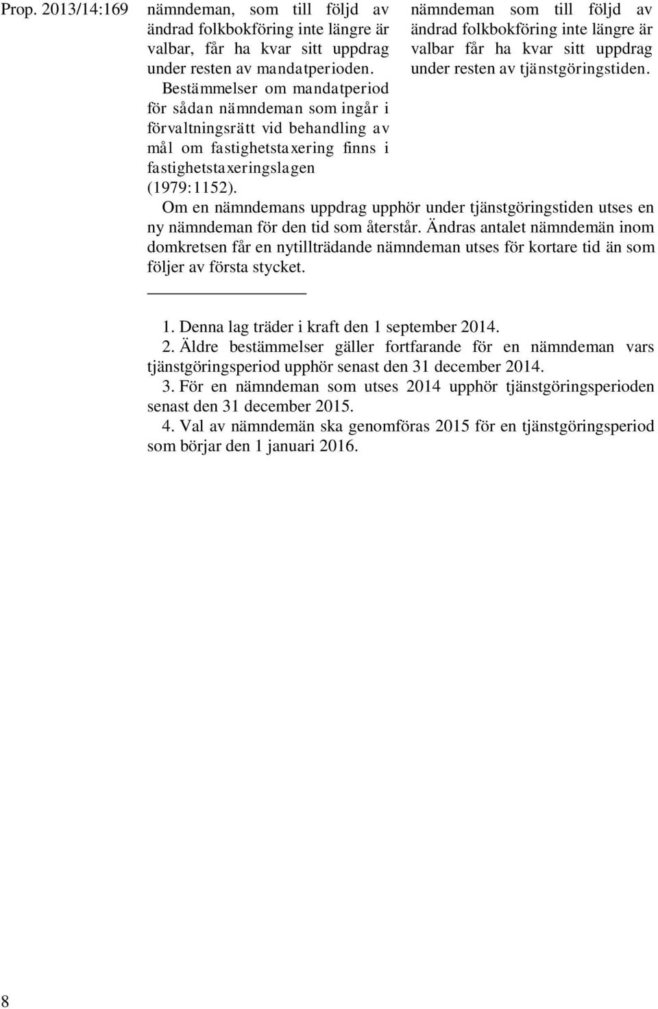 Bestämmelser om mandatperiod för sådan nämndeman som ingår i förvaltningsrätt vid behandling av mål om fastighetstaxering finns i fastighetstaxeringslagen (1979:1152).