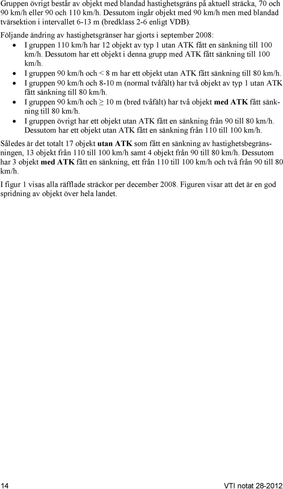 Följande ändring av hastighetsgränser har gjorts i september 2008: I gruppen 110 km/h har 12 objekt av typ 1 utan ATK fått en sänkning till 100 km/h.