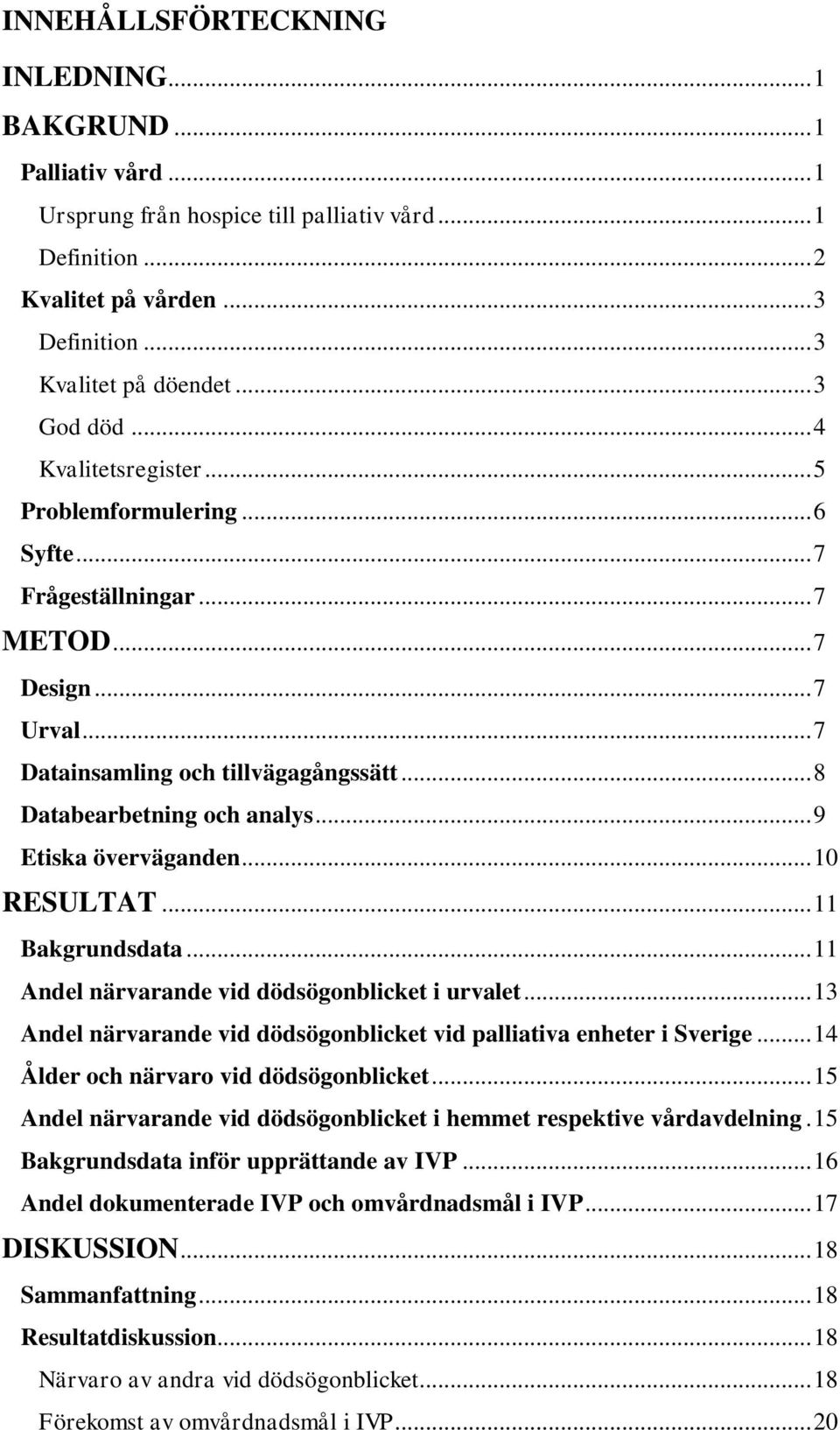 .. 9 Etiska överväganden... 10 RESULTAT... 11 Bakgrundsdata... 11 Andel närvarande vid dödsögonblicket i urvalet... 13 Andel närvarande vid dödsögonblicket vid palliativa enheter i Sverige.