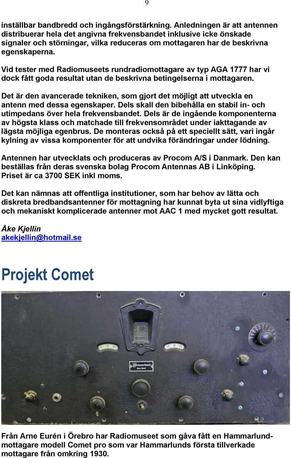 Vid tester med Radiomuseets rundradiomottagare av typ AGA 1777 har vi dock fått goda resultat utan de beskrivna betingelserna i mottagaren.