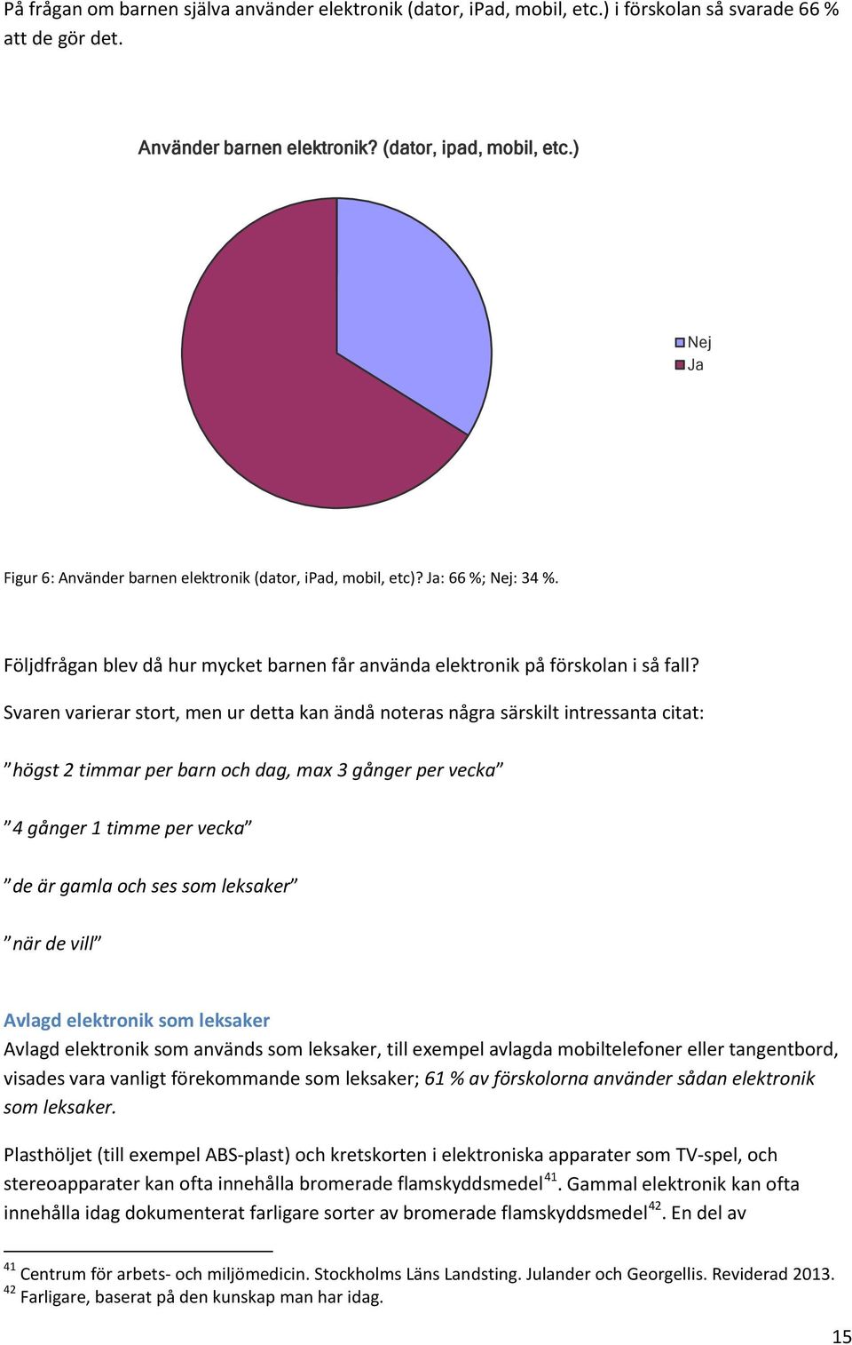 Svaren varierar stort, men ur detta kan ändå noteras några särskilt intressanta citat: högst 2 timmar per barn och dag, max 3 gånger per vecka 4 gånger 1 timme per vecka de är gamla och ses som