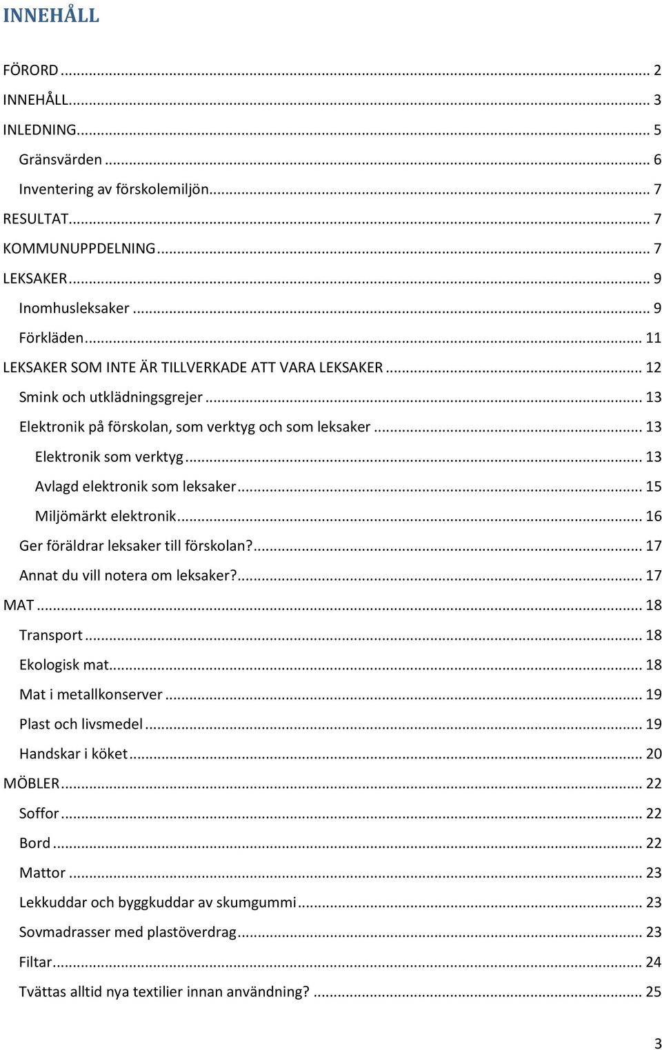 .. 13 Avlagd elektronik som leksaker... 15 Miljömärkt elektronik... 16 Ger föräldrar leksaker till förskolan?... 17 Annat du vill notera om leksaker?... 17 MAT... 18 Transport... 18 Ekologisk mat.