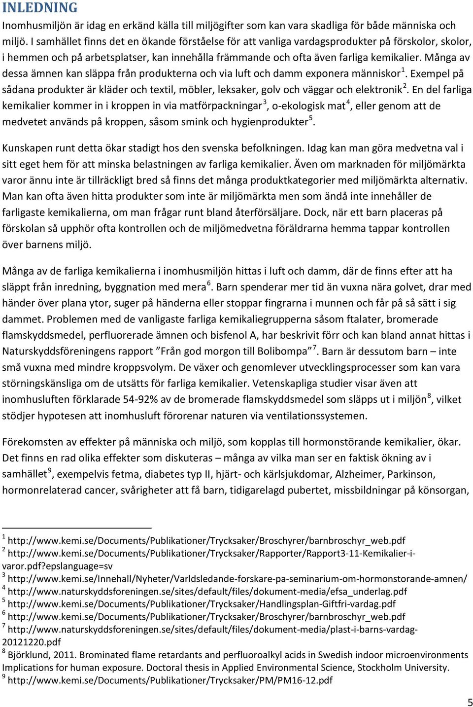 Många av dessa ämnen kan släppa från produkterna och via luft och damm exponera människor 1. Exempel på sådana produkter är kläder och textil, möbler, leksaker, golv och väggar och elektronik 2.