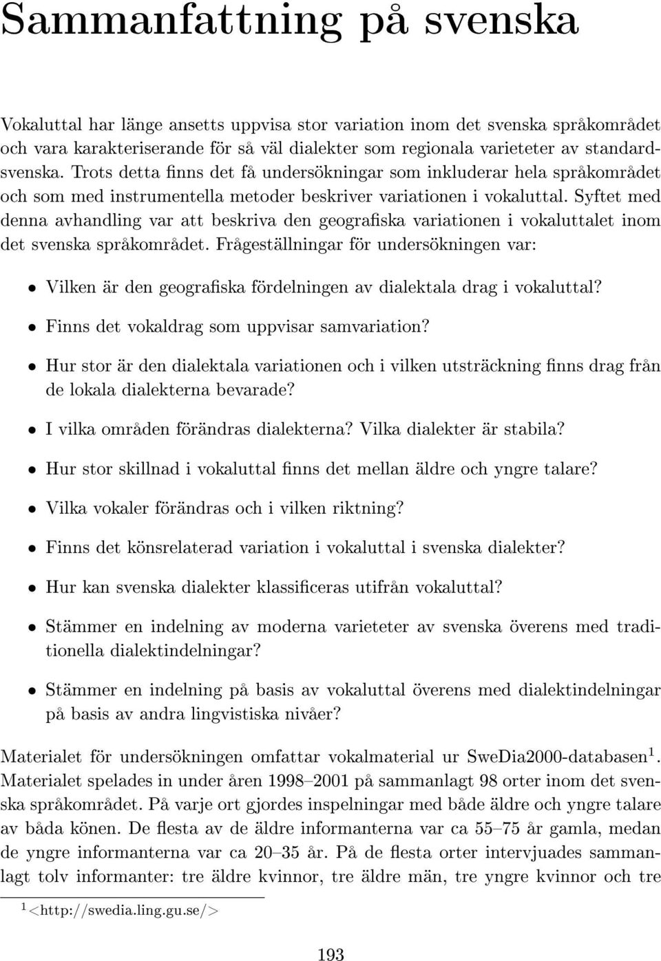 Syftet med denna avhandling var att beskriva den geograska variationen i vokaluttalet inom det svenska språkområdet.