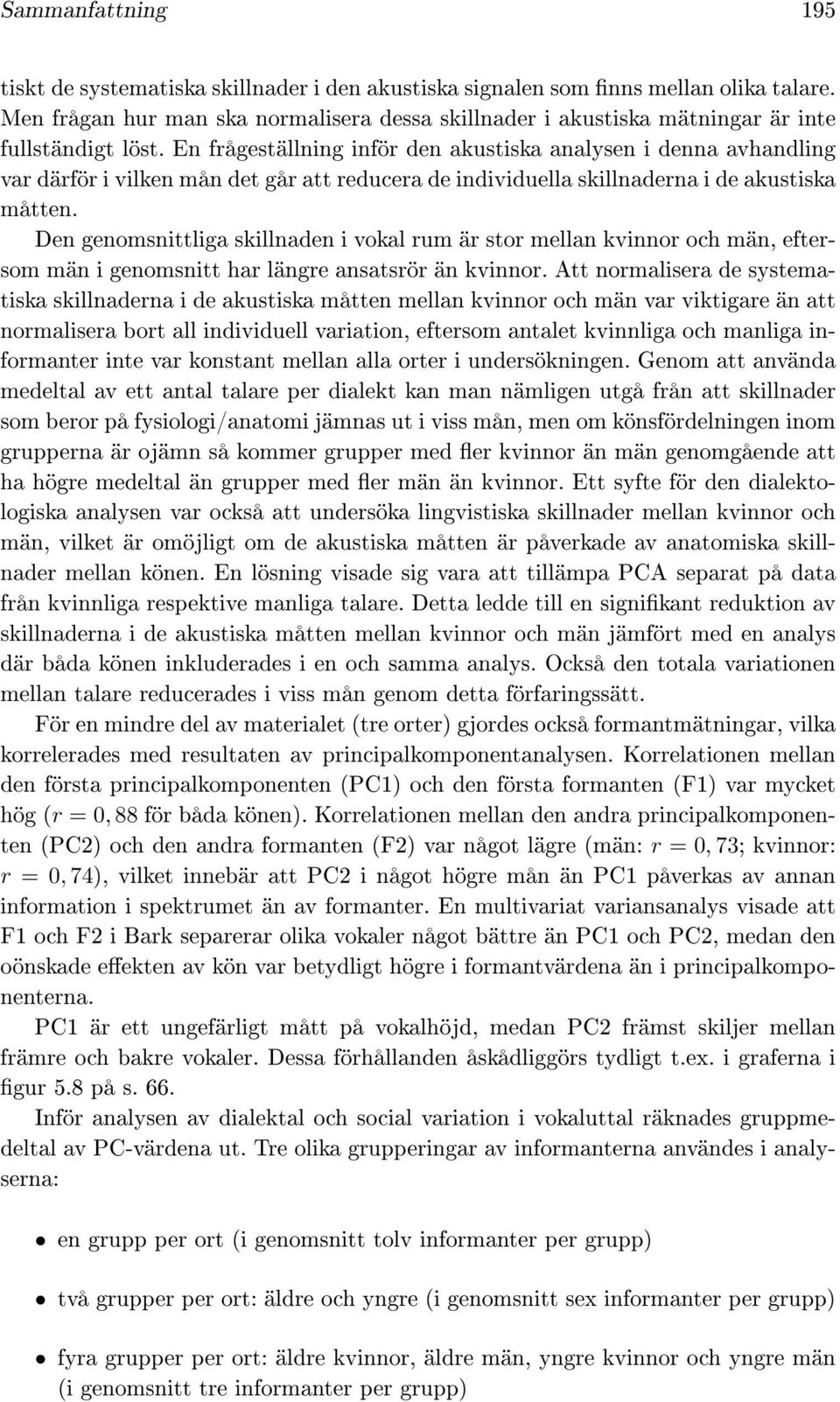 En frågeställning inför den akustiska analysen i denna avhandling var därför i vilken mån det går att reducera de individuella skillnaderna i de akustiska måtten.