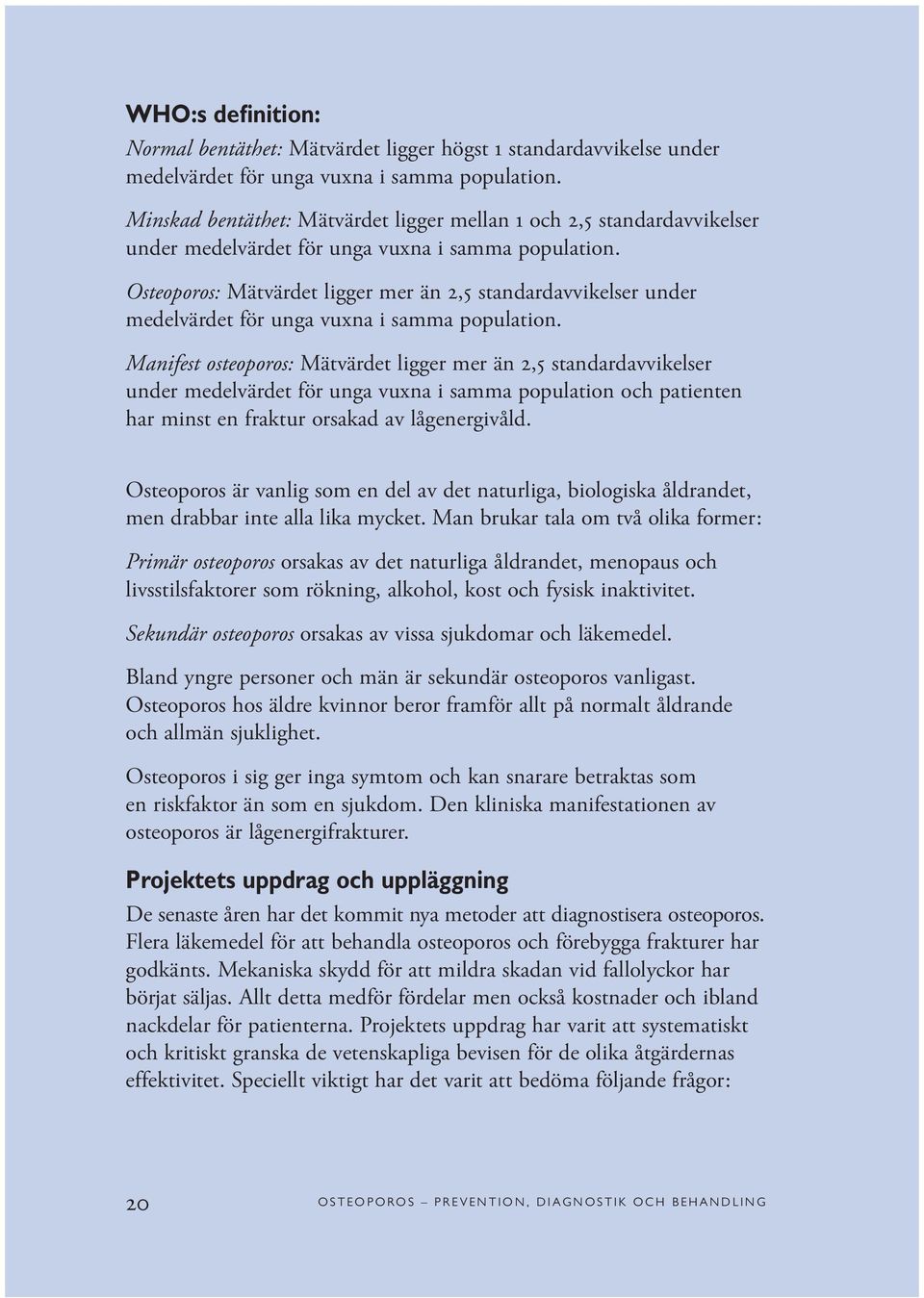 Osteoporos: Mätvärdet ligger mer än 2,5 standardavvikelser under medelvärdet för unga vuxna i samma population.