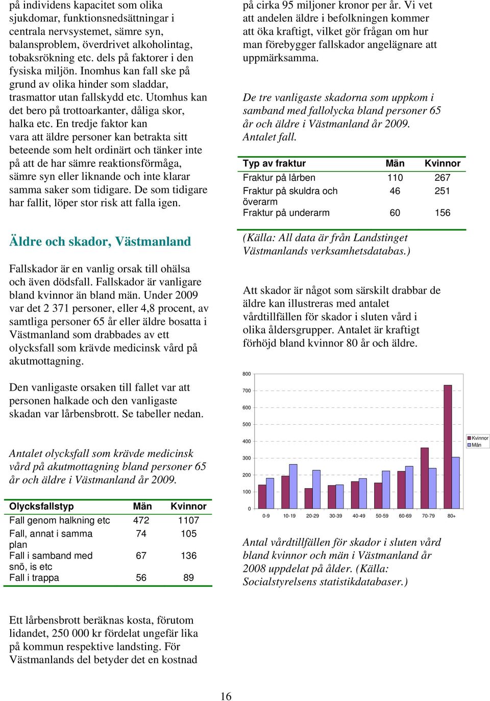 En tredje faktor kan vara att äldre personer kan betrakta sitt beteende som helt ordinärt och tänker inte på att de har sämre reaktionsförmåga, sämre syn eller liknande och inte klarar samma saker