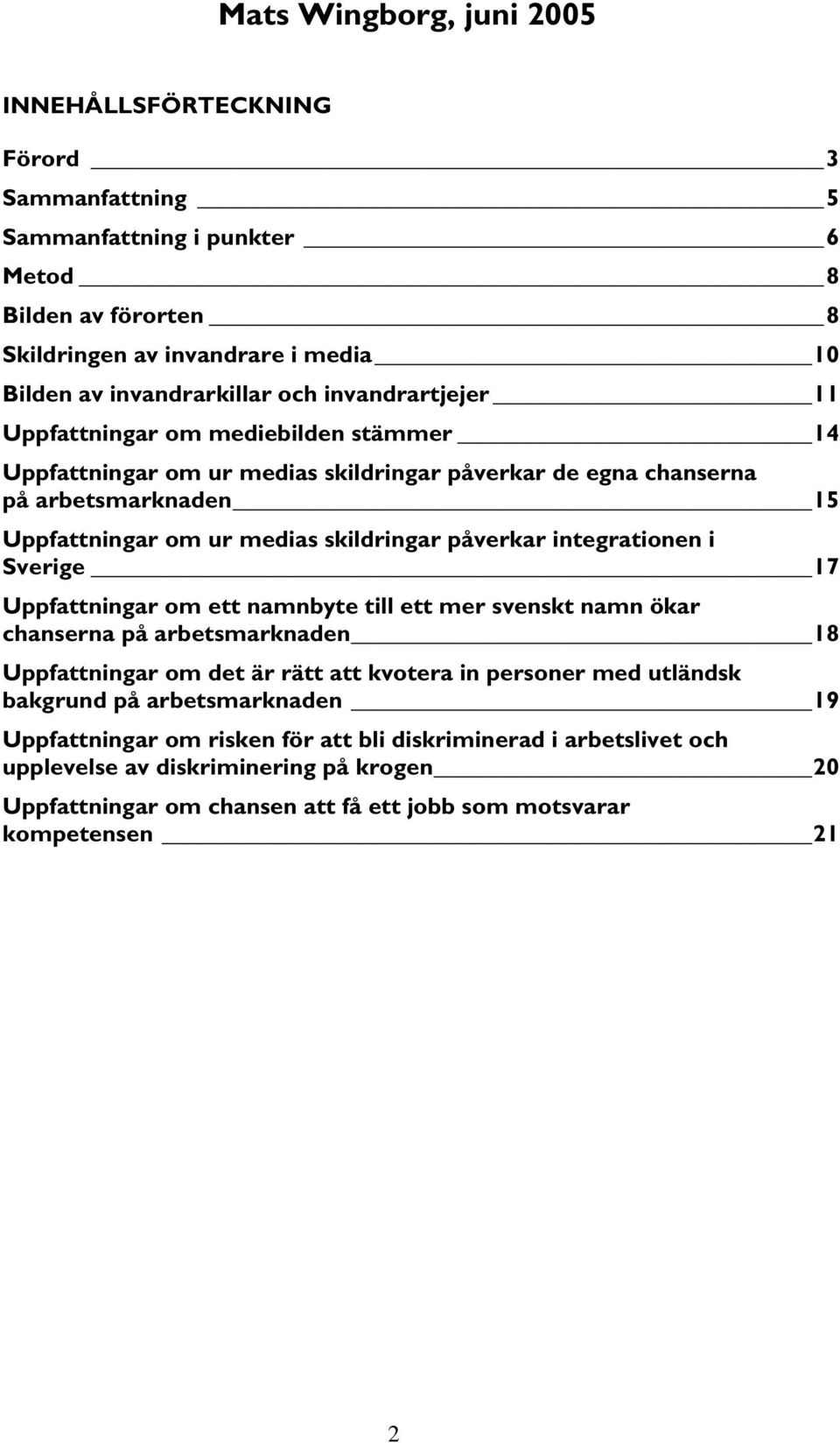 integrationen i Sverige 17 Uppfattningar om ett namnbyte till ett mer svenskt namn ökar chanserna på arbetsmarknaden 18 Uppfattningar om det är rätt att kvotera in personer med utländsk bakgrund