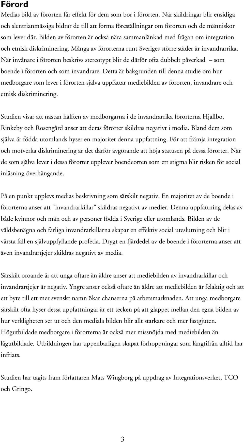 Bilden av förorten är också nära sammanlänkad med frågan om integration och etnisk diskriminering. Många av förorterna runt Sveriges större städer är invandrarrika.