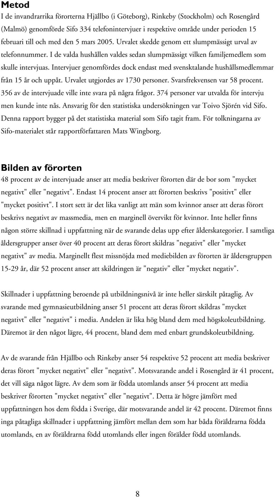 Intervjuer genomfördes dock endast med svensktalande hushållsmedlemmar från 15 år och uppåt. Urvalet utgjordes av 1730 personer. Svarsfrekvensen var 58 procent.