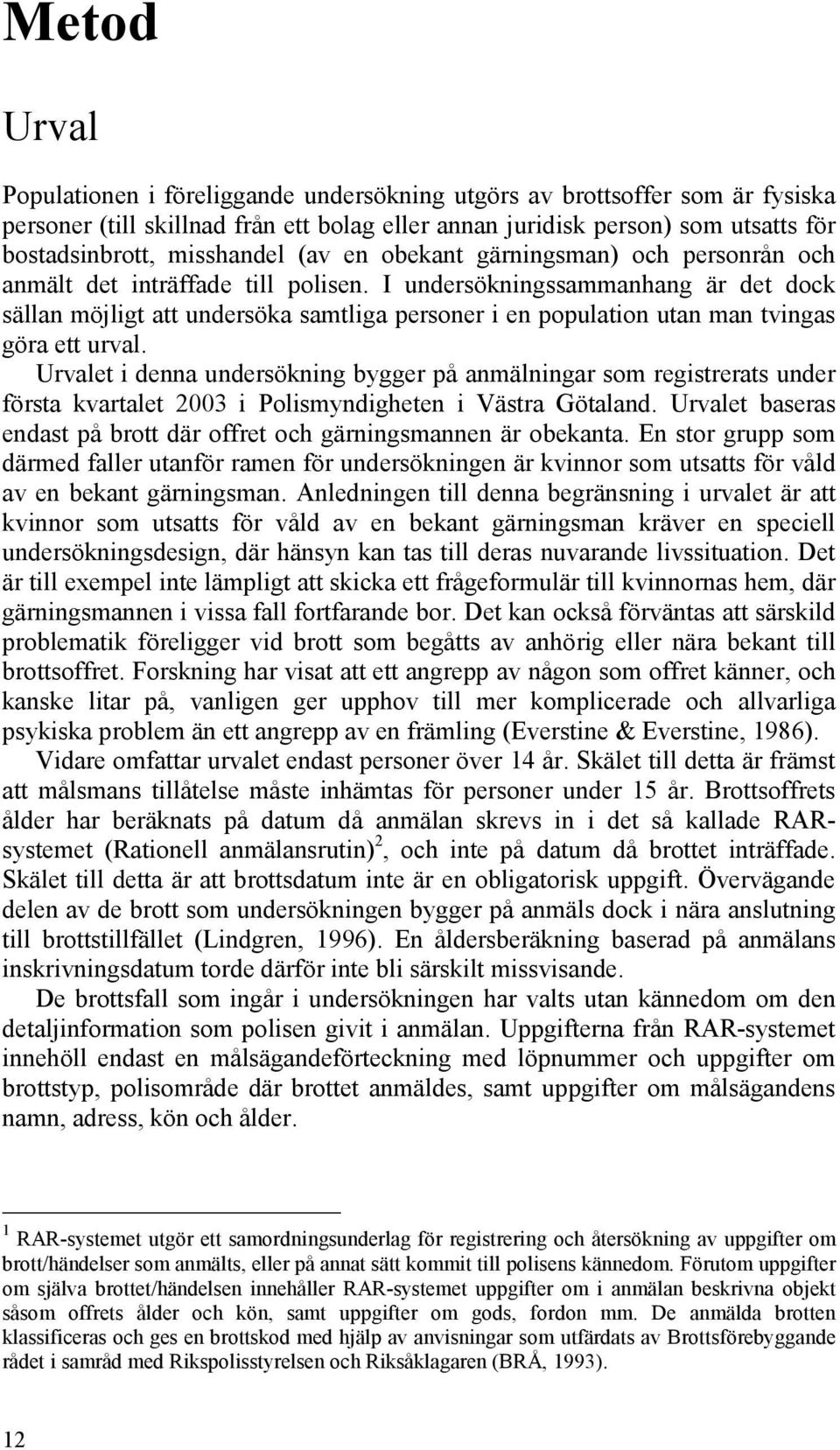 I undersökningssammanhang är det dock sällan möjligt att undersöka samtliga personer i en population utan man tvingas göra ett urval.