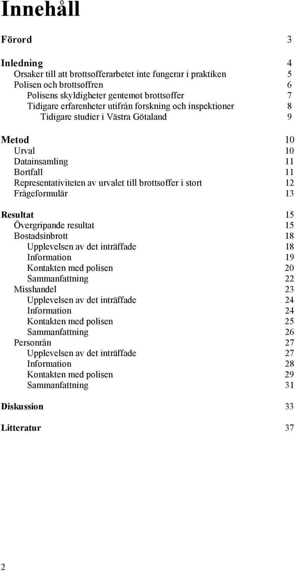 Frågeformulär 13 Resultat 15 Övergripande resultat 15 Bostadsinbrott 18 Upplevelsen av det inträffade 18 Information 19 Kontakten med polisen 20 Sammanfattning 22 Misshandel 23 Upplevelsen av