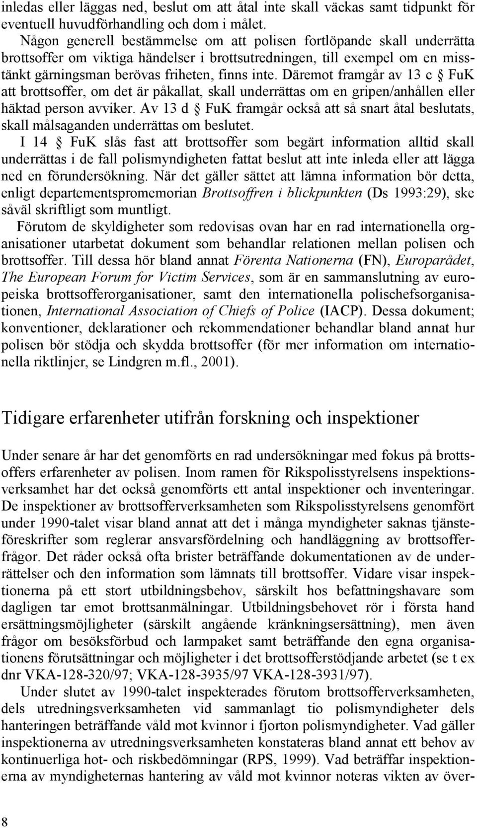 Däremot framgår av 13 c FuK att brottsoffer, om det är påkallat, skall underrättas om en gripen/anhållen eller häktad person avviker.