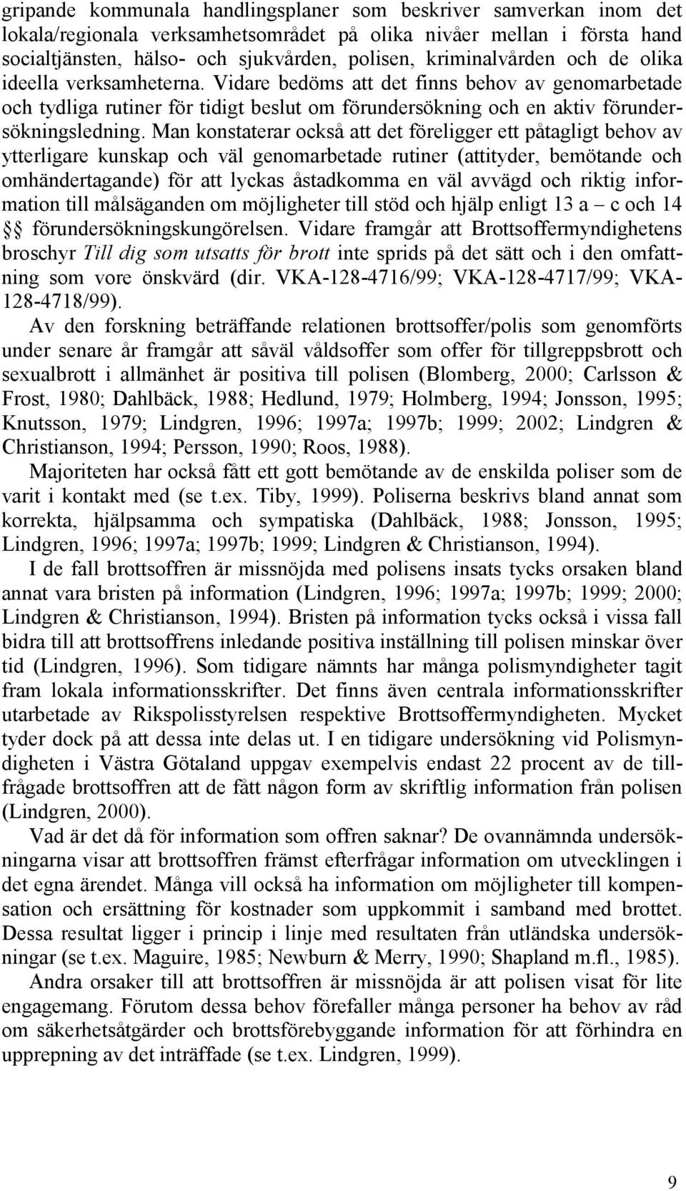 Man konstaterar också att det föreligger ett påtagligt behov av ytterligare kunskap och väl genomarbetade rutiner (attityder, bemötande och omhändertagande) för att lyckas åstadkomma en väl avvägd