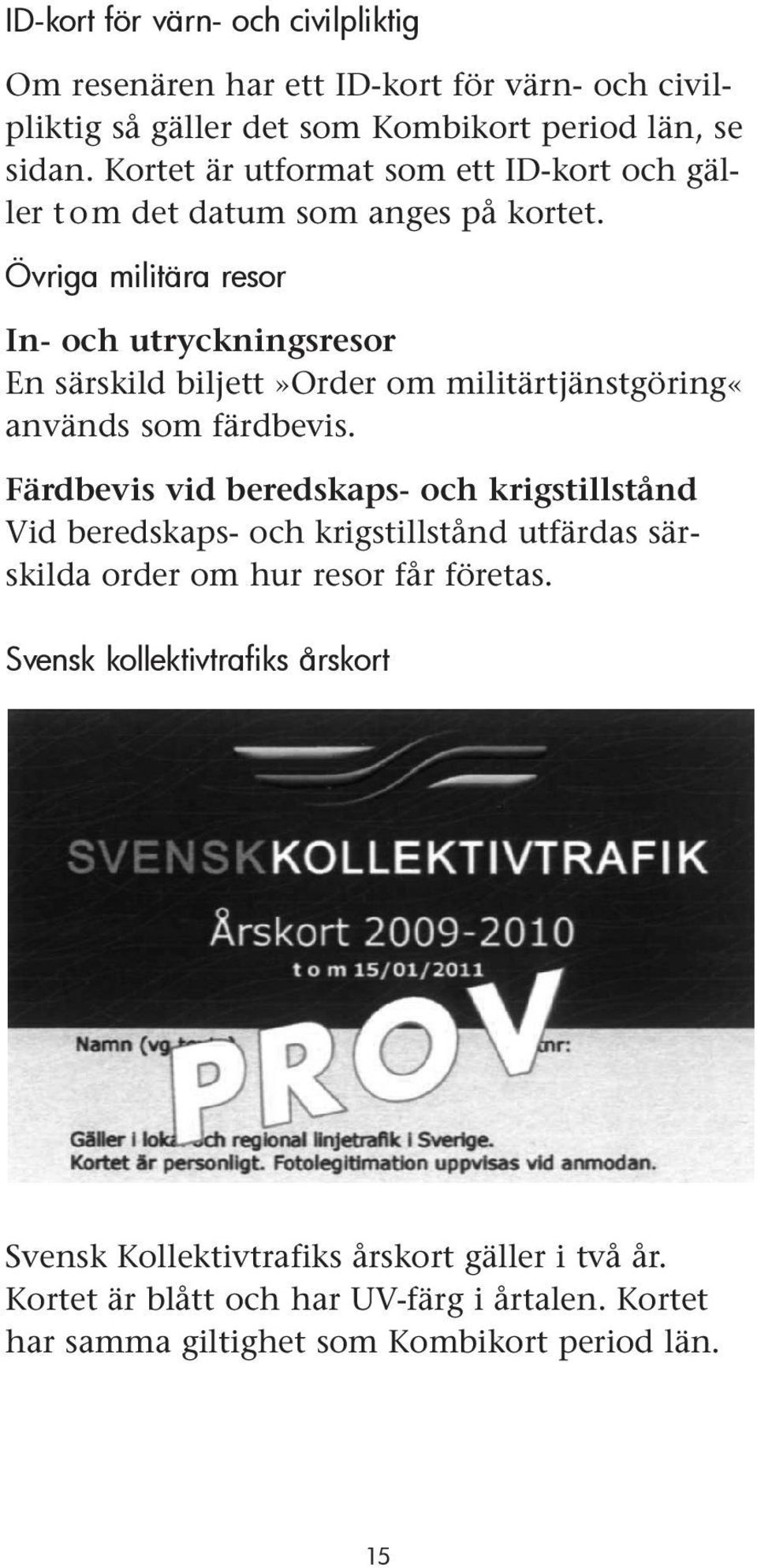 Övriga militära resor In- och utryckningsresor En särskild biljett»order om militärtjänstgöring«används som färdbevis.