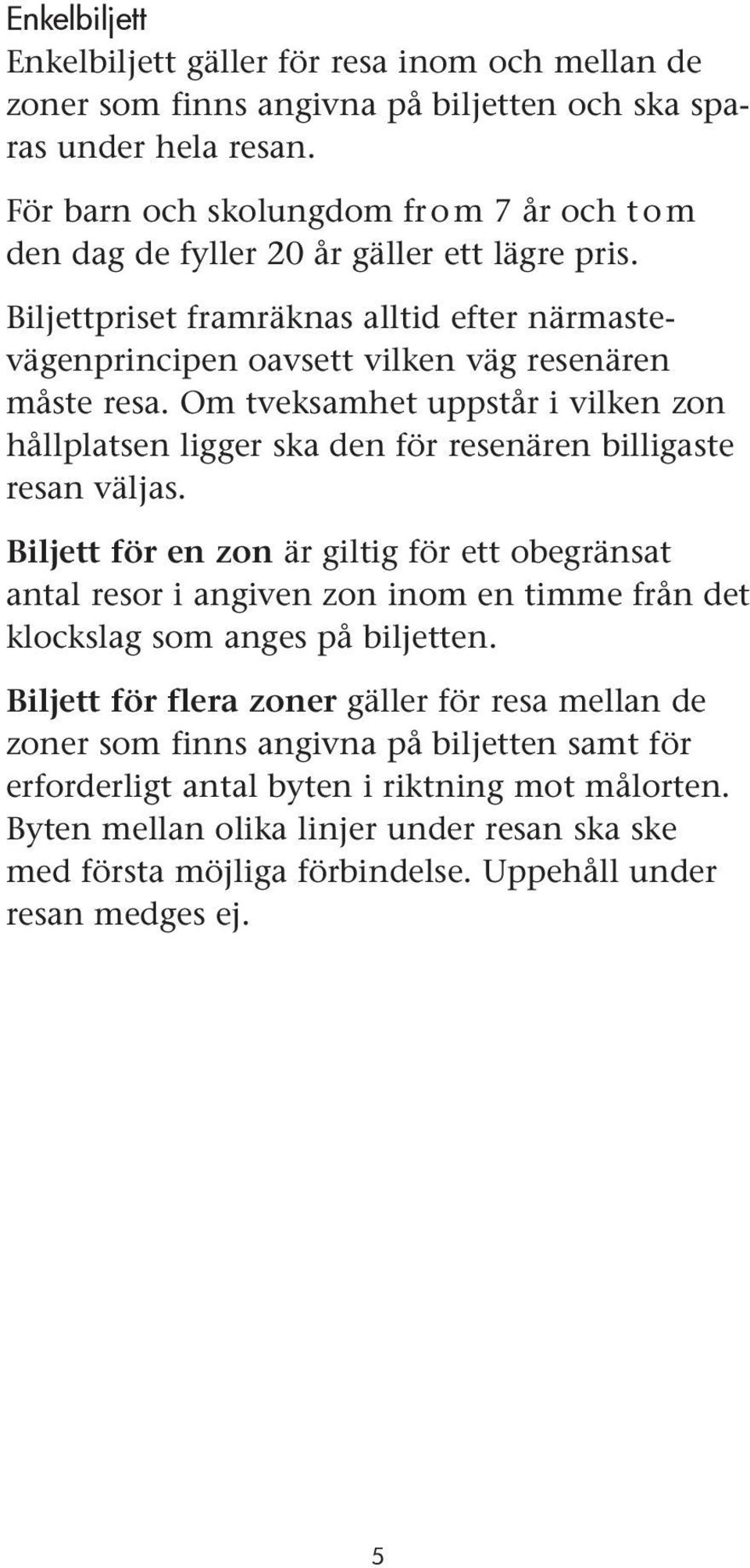 Om tveksamhet uppstår i vilken zon hållplatsen ligger ska den för resenären billigaste resan väljas.