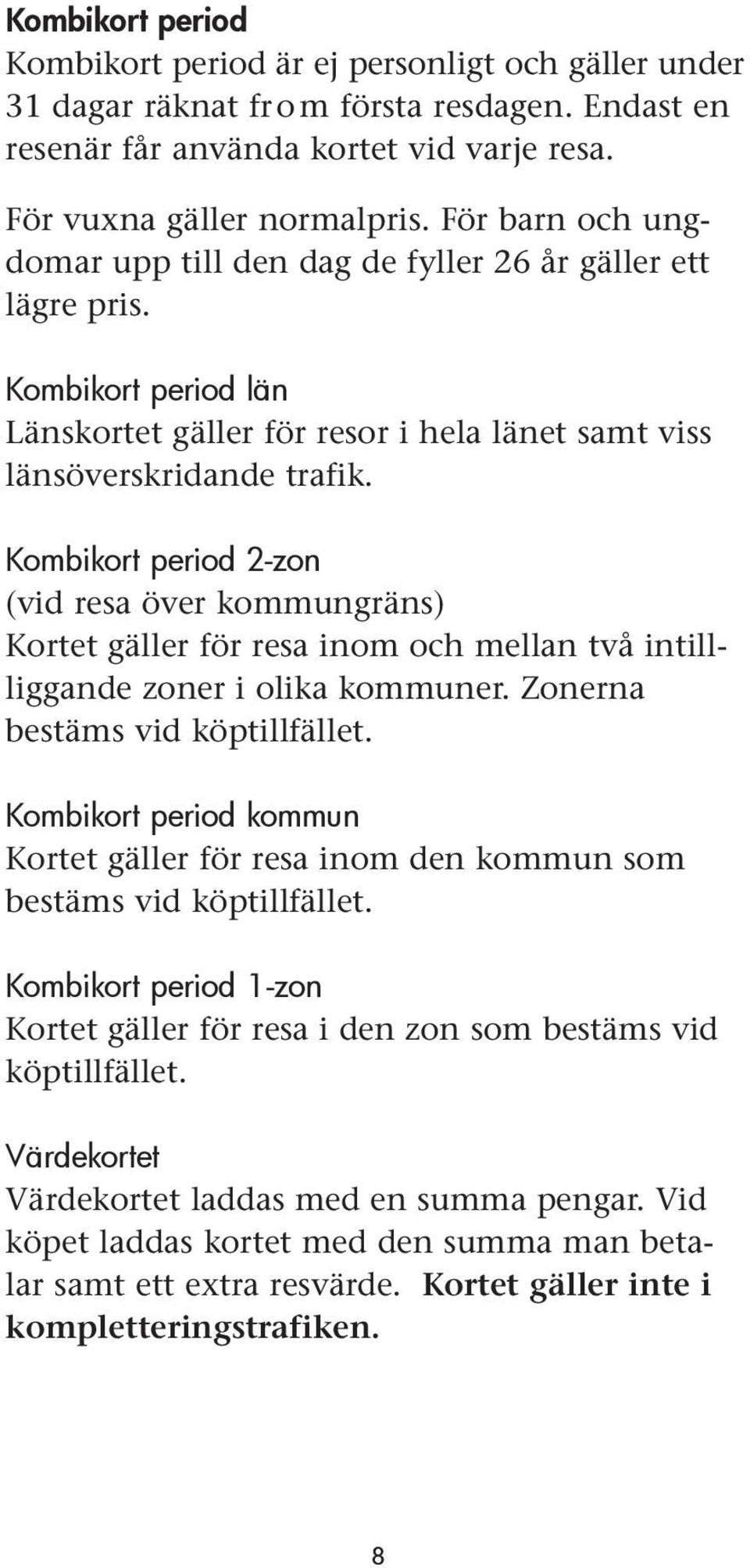 Kombikort period 2-zon (vid resa över kommungräns) Kortet gäller för resa inom och mellan två intillliggande zoner i olika kommuner. Zonerna bestäms vid köptillfället.