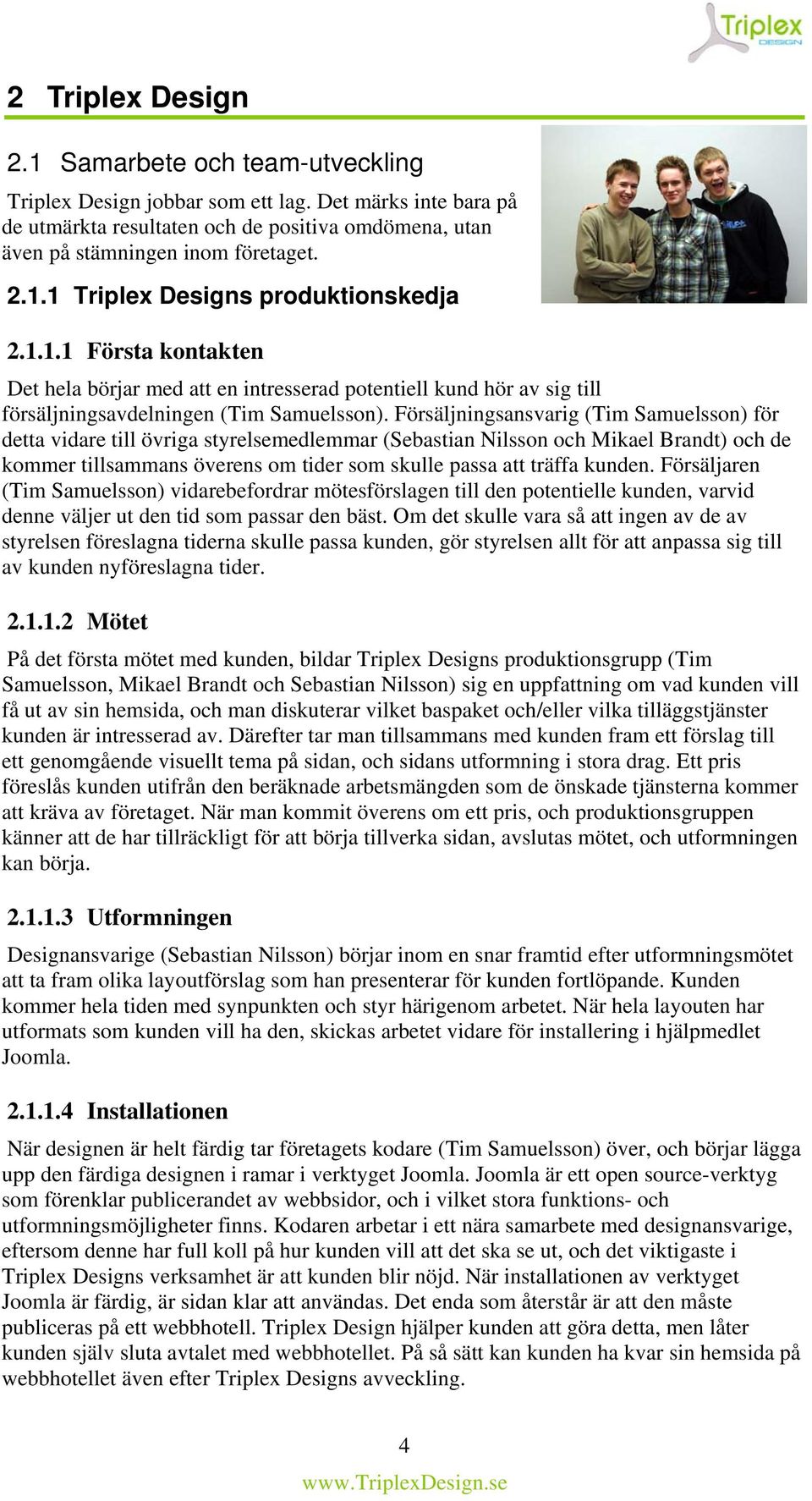 Försäljningsansvarig (Tim Samuelsson) för detta vidare till övriga styrelsemedlemmar (Sebastian Nilsson och Mikael Brandt) och de kommer tillsammans överens om tider som skulle passa att träffa
