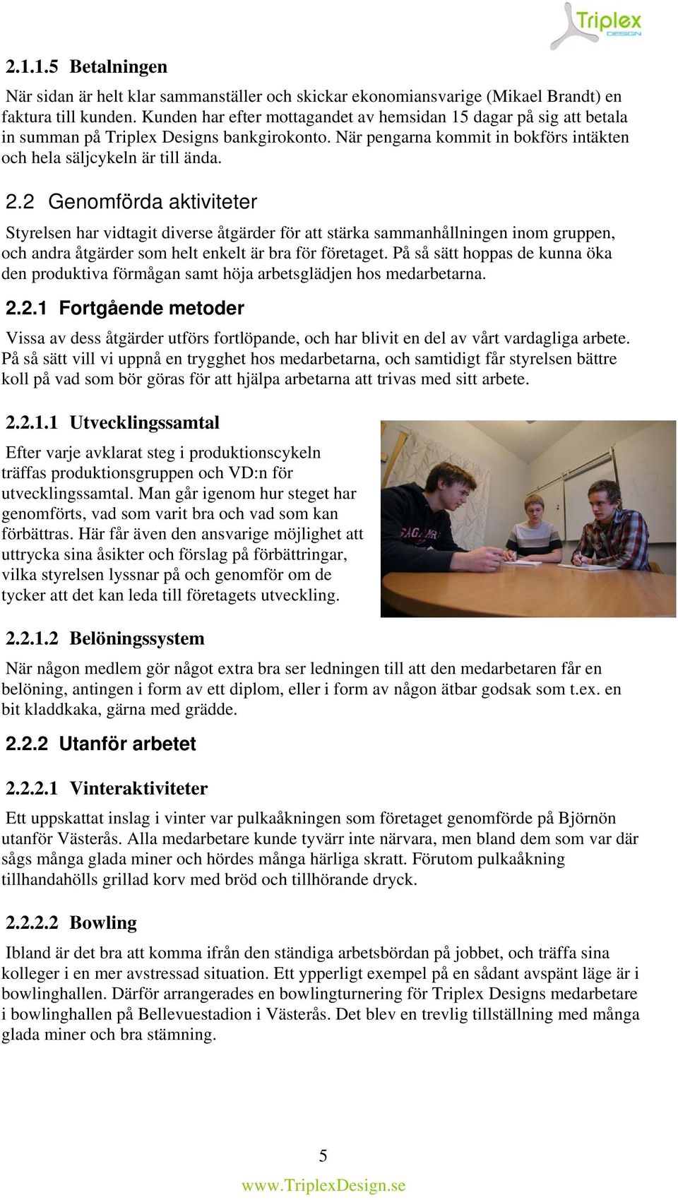 2 Genomförda aktiviteter Styrelsen har vidtagit diverse åtgärder för att stärka sammanhållningen inom gruppen, och andra åtgärder som helt enkelt är bra för företaget.