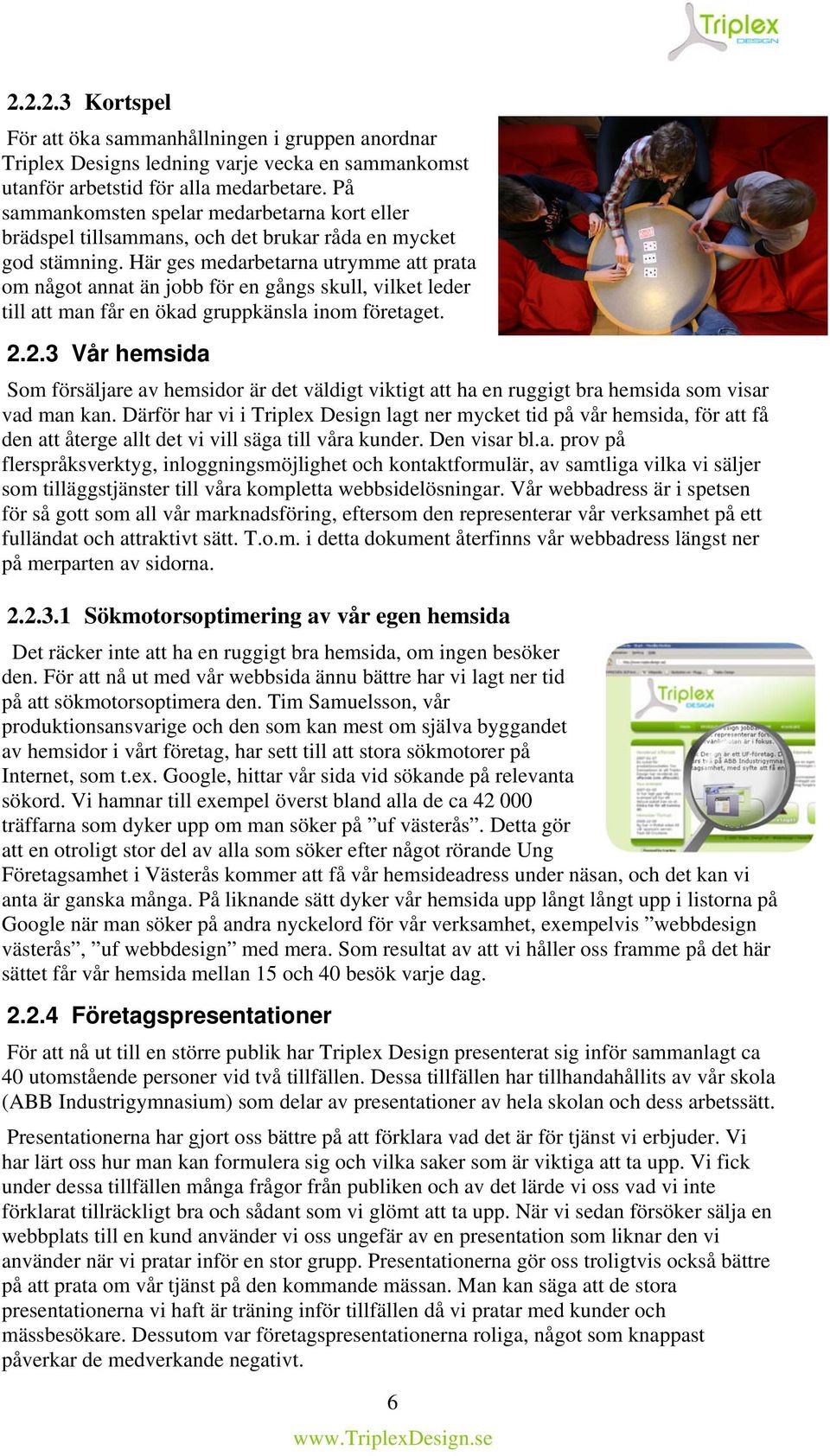 Här ges medarbetarna utrymme att prata om något annat än jobb för en gångs skull, vilket leder till att man får en ökad gruppkänsla inom företaget. 2.