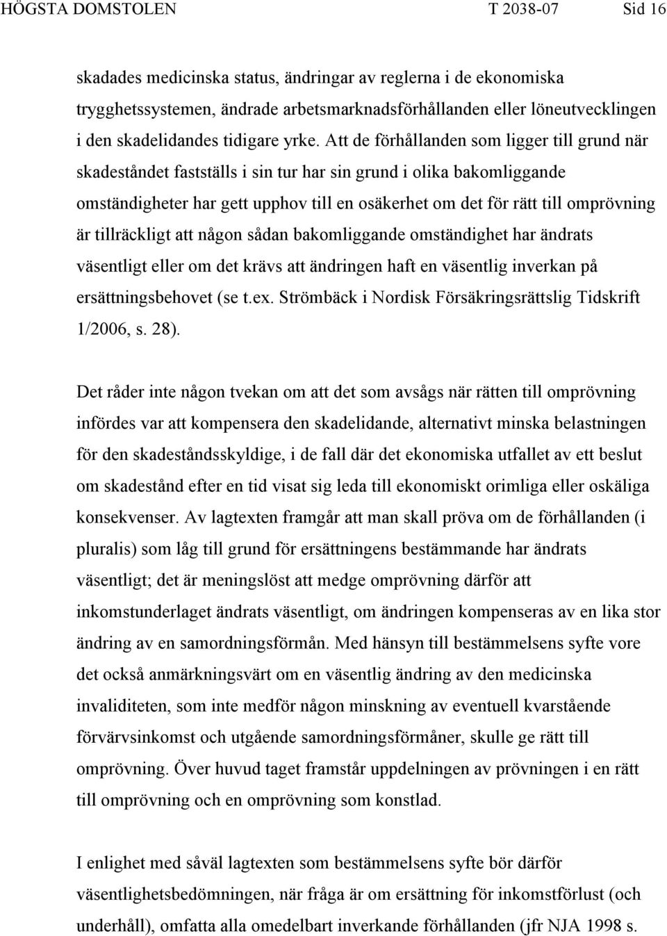 Att de förhållanden som ligger till grund när skadeståndet fastställs i sin tur har sin grund i olika bakomliggande omständigheter har gett upphov till en osäkerhet om det för rätt till omprövning är