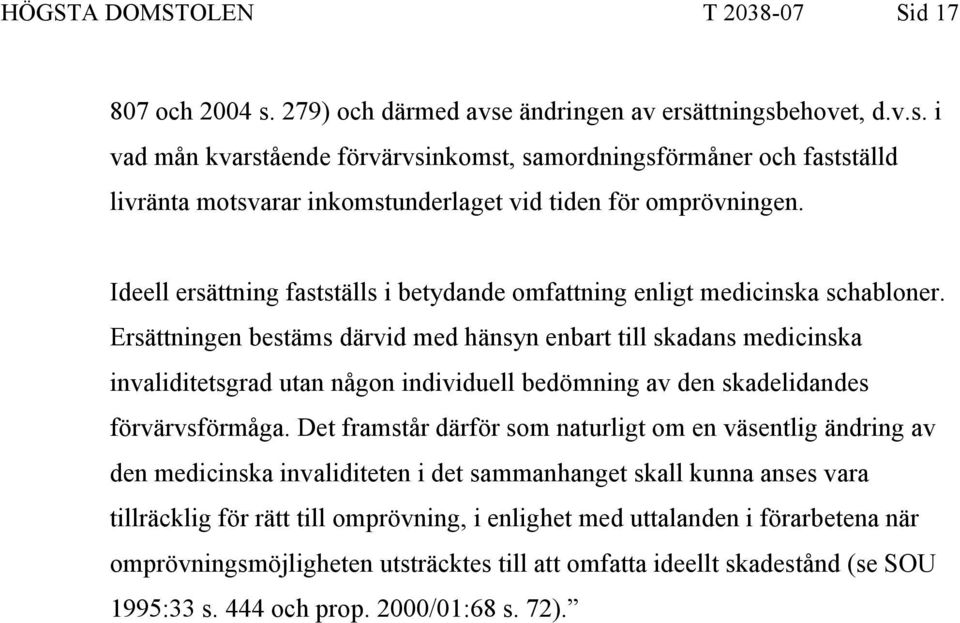 Ersättningen bestäms därvid med hänsyn enbart till skadans medicinska invaliditetsgrad utan någon individuell bedömning av den skadelidandes förvärvsförmåga.