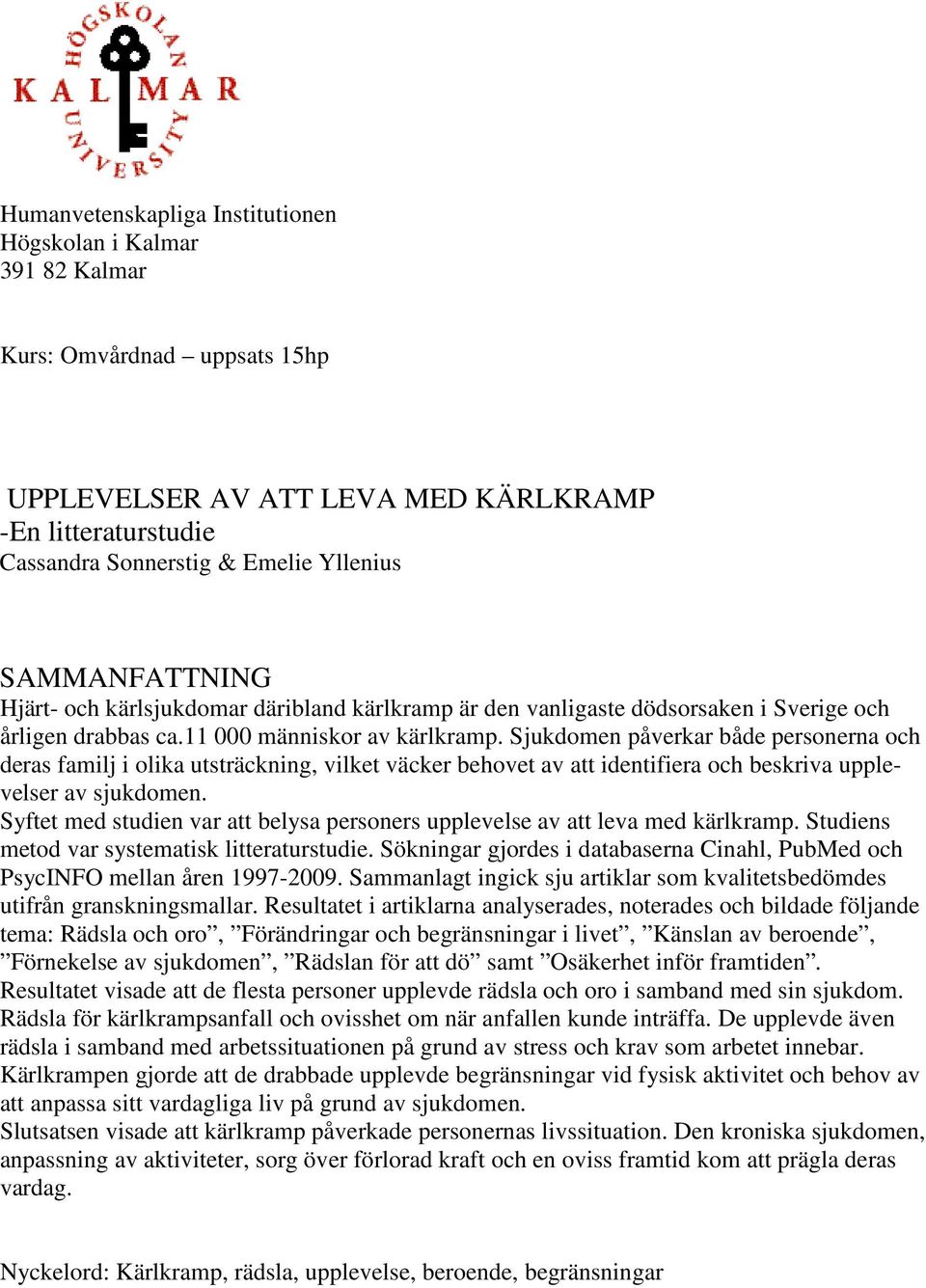 Sjukdomen påverkar både personerna och deras familj i olika utsträckning, vilket väcker behovet av att identifiera och beskriva upplevelser av sjukdomen.