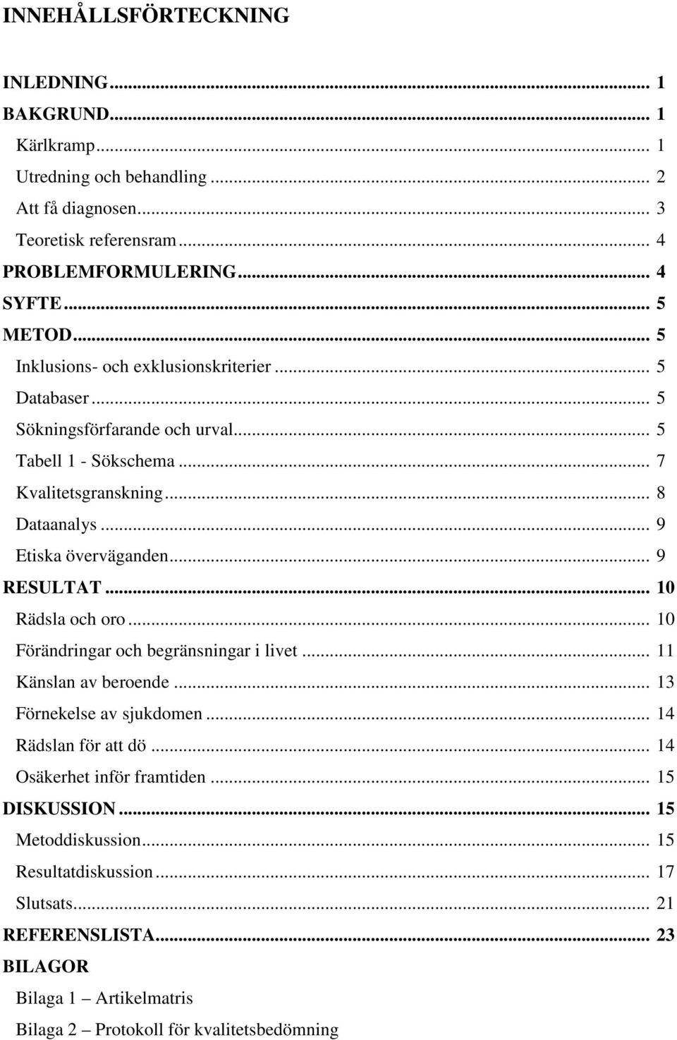 .. 9 RESULTAT... 10 Rädsla och oro... 10 Förändringar och begränsningar i livet... 11 Känslan av beroende... 13 Förnekelse av sjukdomen... 14 Rädslan för att dö.