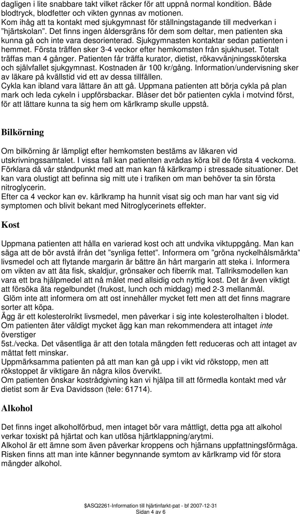 Sjukgymnasten kontaktar sedan patienten i hemmet. Första träffen sker 3-4 veckor efter hemkomsten från sjukhuset. Totalt träffas man 4 gånger.