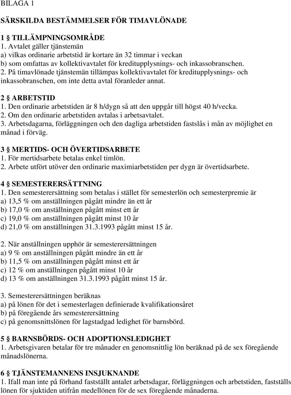 På timavlönade tjänstemän tillämpas kollektivavtalet för kreditupplysnings- och inkassobranschen, om inte detta avtal föranleder annat. 2 ARBETSTID 1.