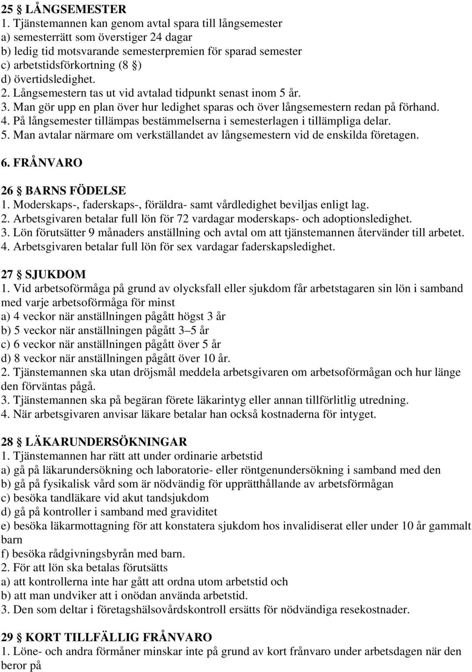 övertidsledighet. 2. Långsemestern tas ut vid avtalad tidpunkt senast inom 5 år. 3. Man gör upp en plan över hur ledighet sparas och över långsemestern redan på förhand. 4.