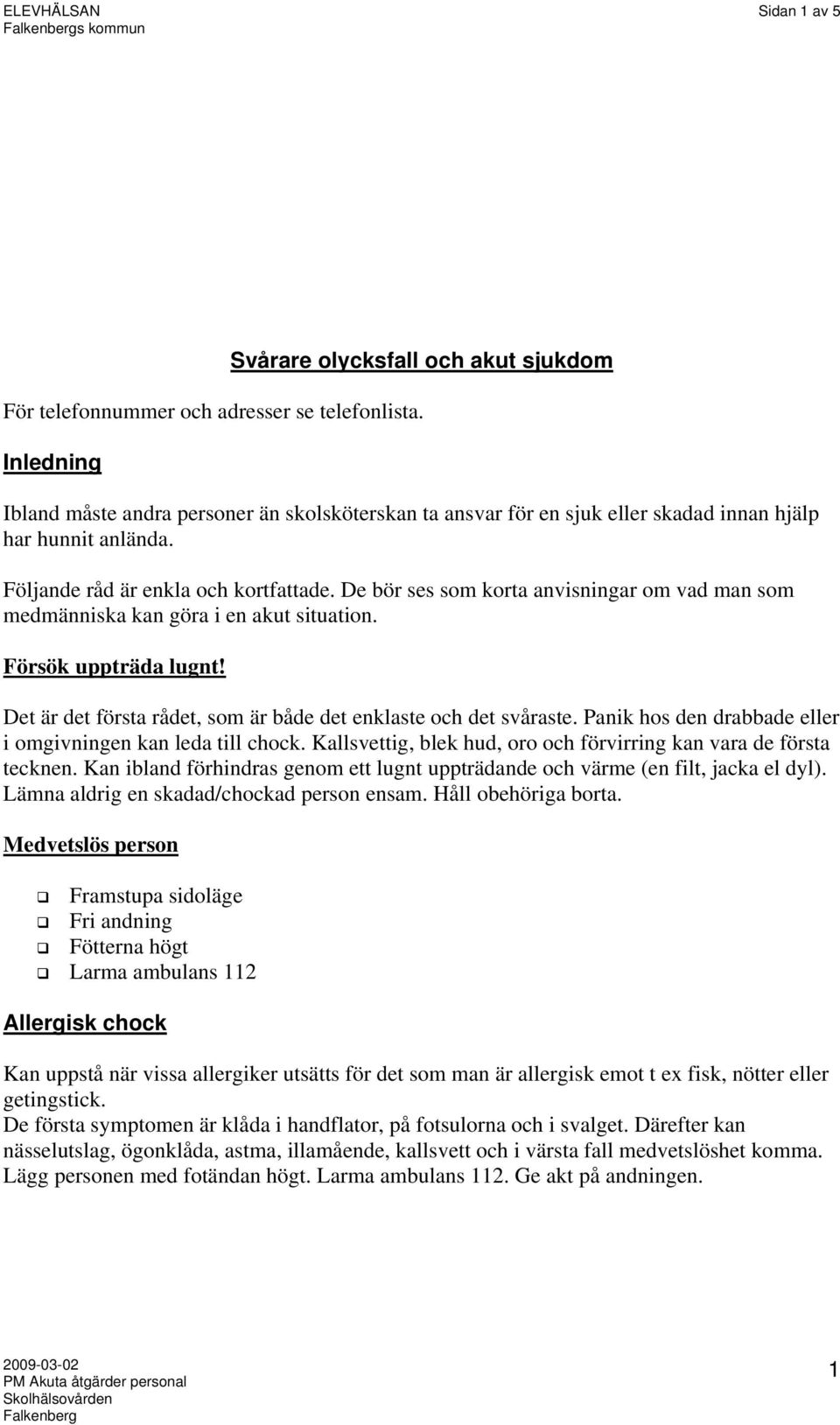 De bör ses som korta anvisningar om vad man som medmänniska kan göra i en akut situation. Försök uppträda lugnt! Det är det första rådet, som är både det enklaste och det svåraste.