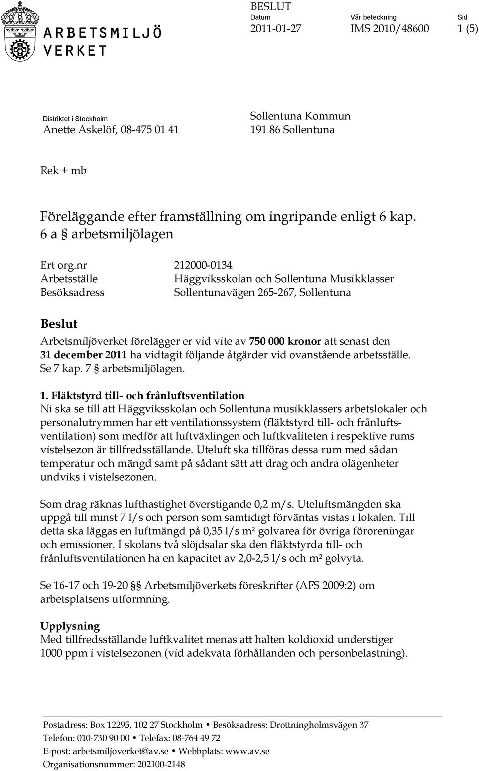 nr 212000-0134 Arbetsställe Häggviksskolan och Sollentuna Musikklasser Besöksadress Sollentunavägen 265-267, Sollentuna Beslut Arbetsmiljöverket förelägger er vid vite av 750 000 kronor att senast