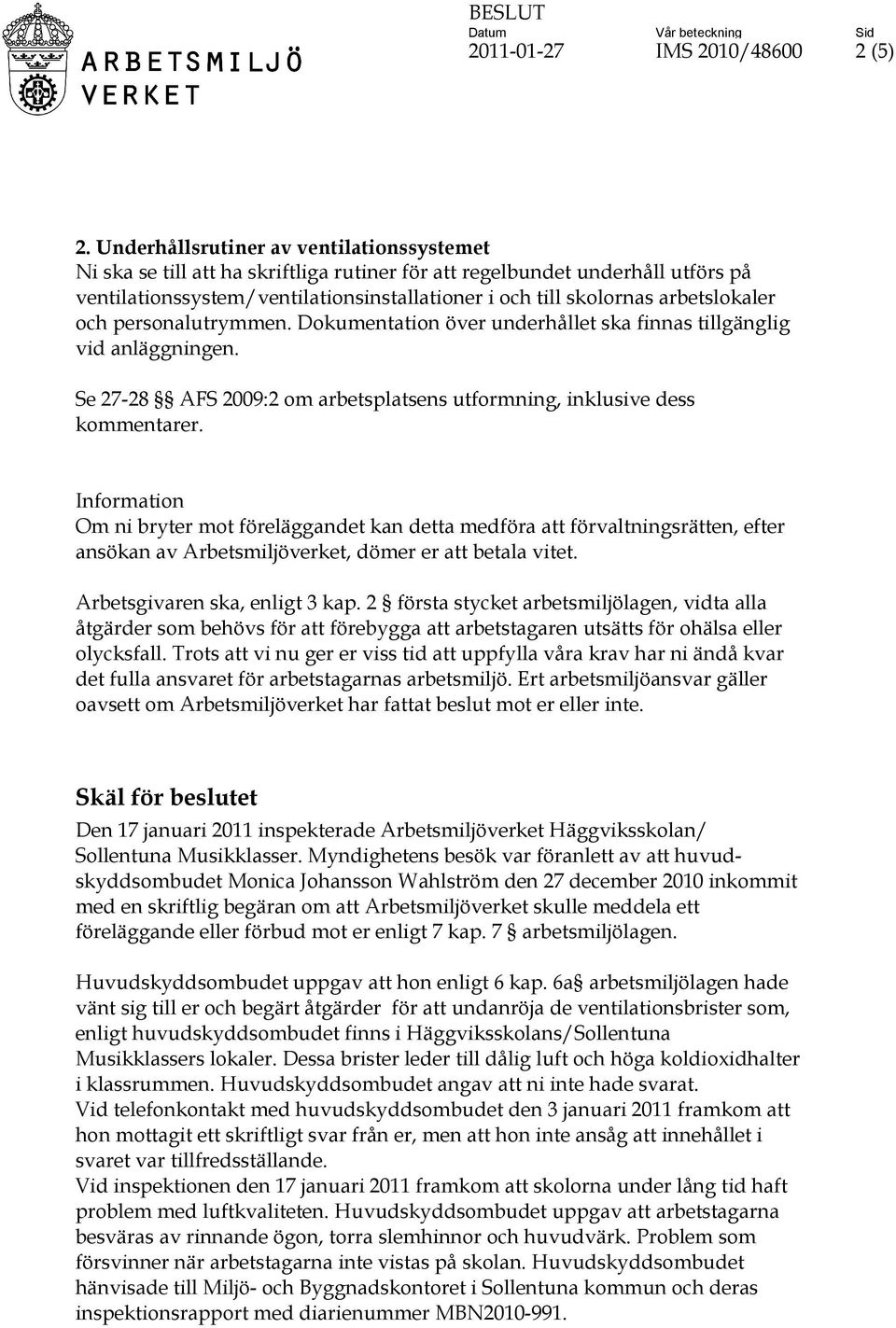 arbetslokaler och personalutrymmen. Dokumentation över underhållet ska finnas tillgänglig vid anläggningen. Se 27-28 AFS 2009:2 om arbetsplatsens utformning, inklusive dess kommentarer.