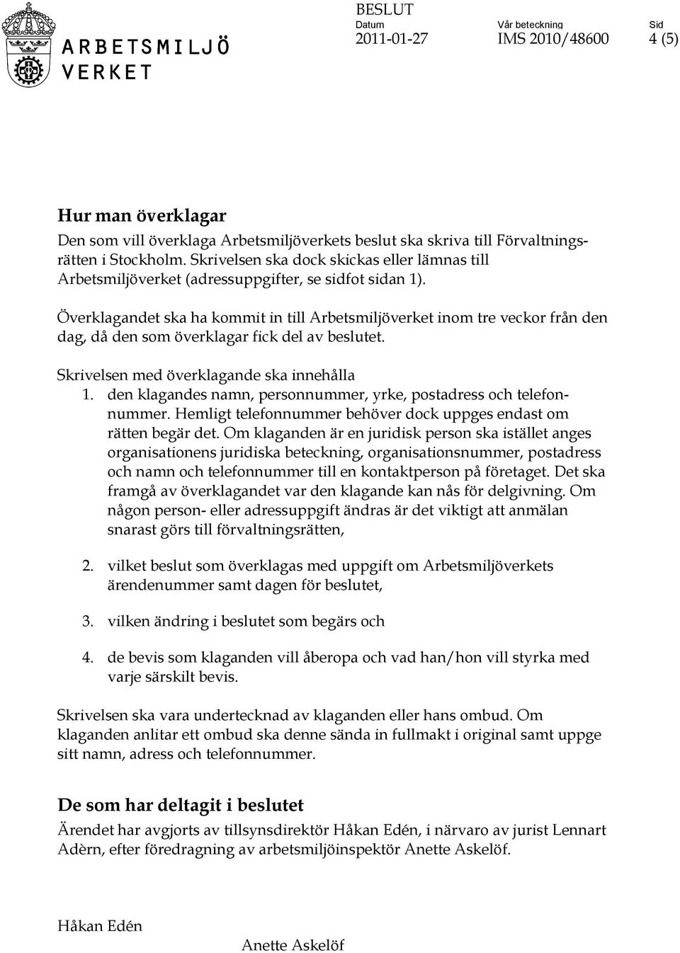 Överklagandet ska ha kommit in till Arbetsmiljöverket inom tre veckor från den dag, då den som överklagar fick del av beslutet. Skrivelsen med överklagande ska innehålla 1.