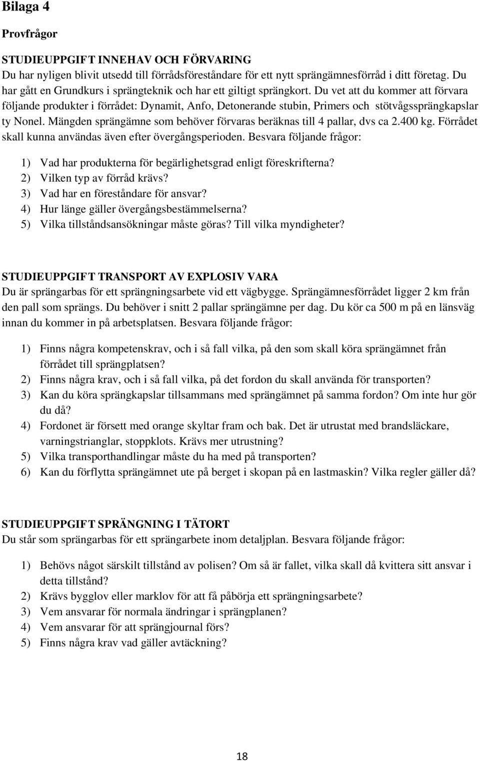 Du vet att du kommer att förvara följande produkter i förrådet: Dynamit, Anfo, Detonerande stubin, Primers och stötvågssprängkapslar ty Nonel.