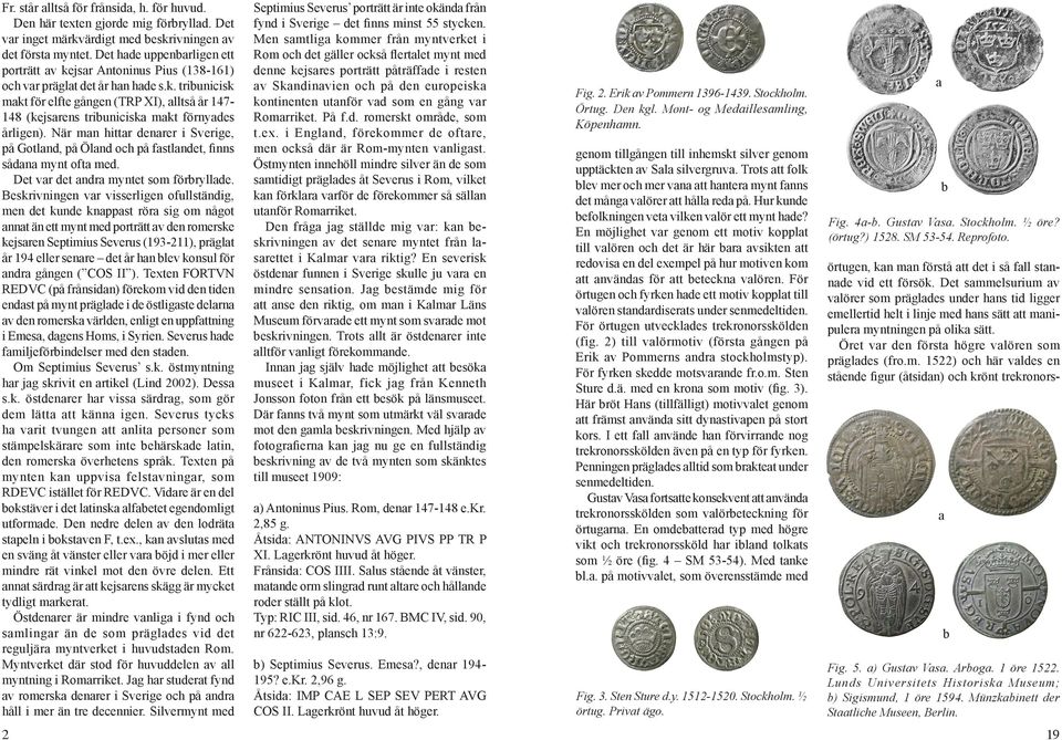 När man hittar denarer i Sverige, på Gotland, på Öland och på fastlandet, finns sådana mynt ofta med. Det var det andra myntet som förbryllade.