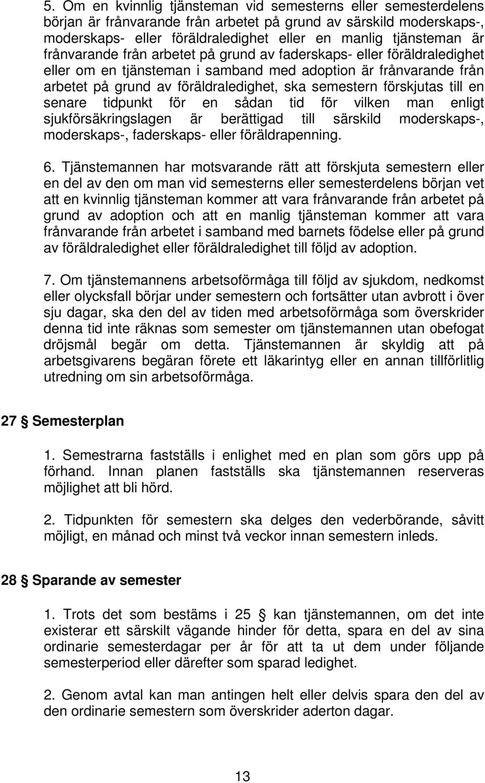 förskjutas till en senare tidpunkt för en sådan tid för vilken man enligt sjukförsäkringslagen är berättigad till särskild moderskaps-, moderskaps-, faderskaps- eller föräldrapenning. 6.