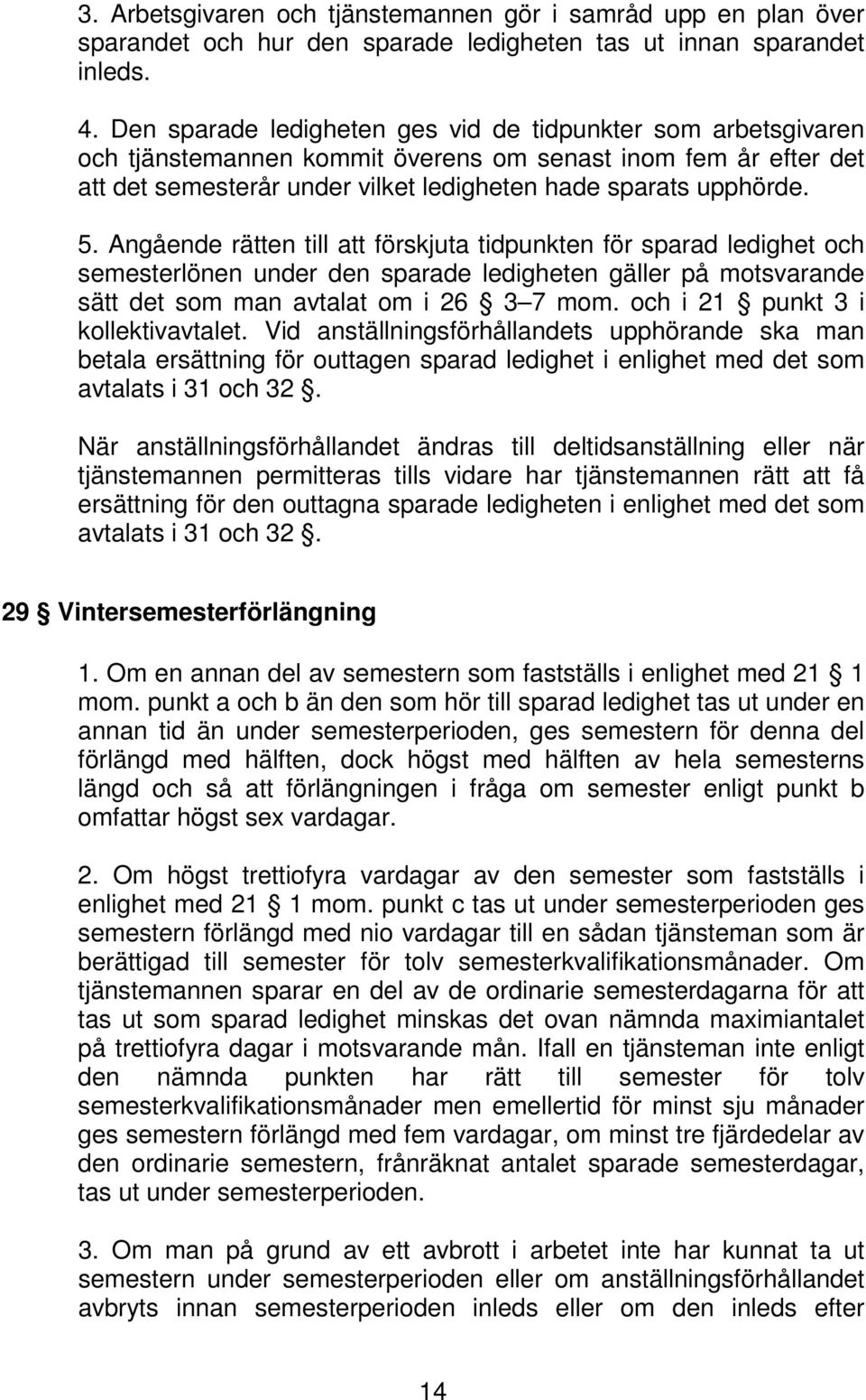 Angående rätten till att förskjuta tidpunkten för sparad ledighet och semesterlönen under den sparade ledigheten gäller på motsvarande sätt det som man avtalat om i 26 3 7 mom.