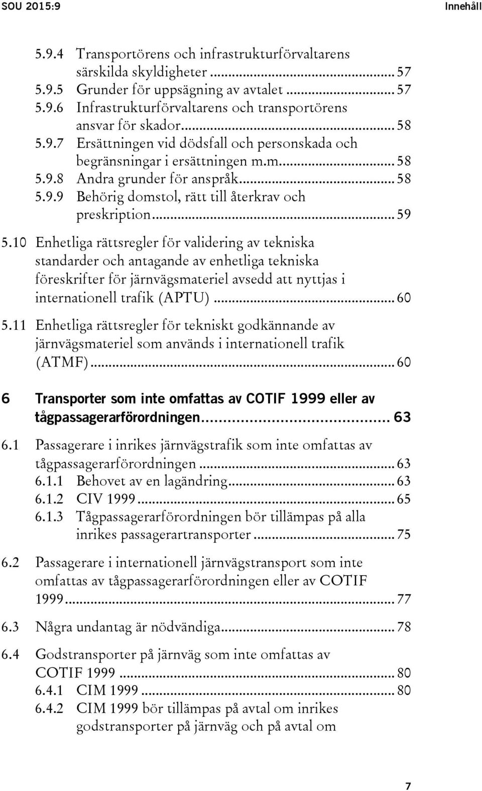 .. 59 5.10 Enhetliga rättsregler för validering av tekniska standarder och antagande av enhetliga tekniska föreskrifter för järnvägsmateriel avsedd att nyttjas i internationell trafik (APTU)... 60 5.