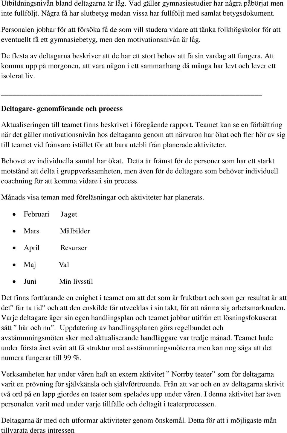 De flesta av deltagarna beskriver att de har ett stort behov att få sin vardag att fungera. Att komma upp på morgonen, att vara någon i ett sammanhang då många har levt och lever ett isolerat liv.